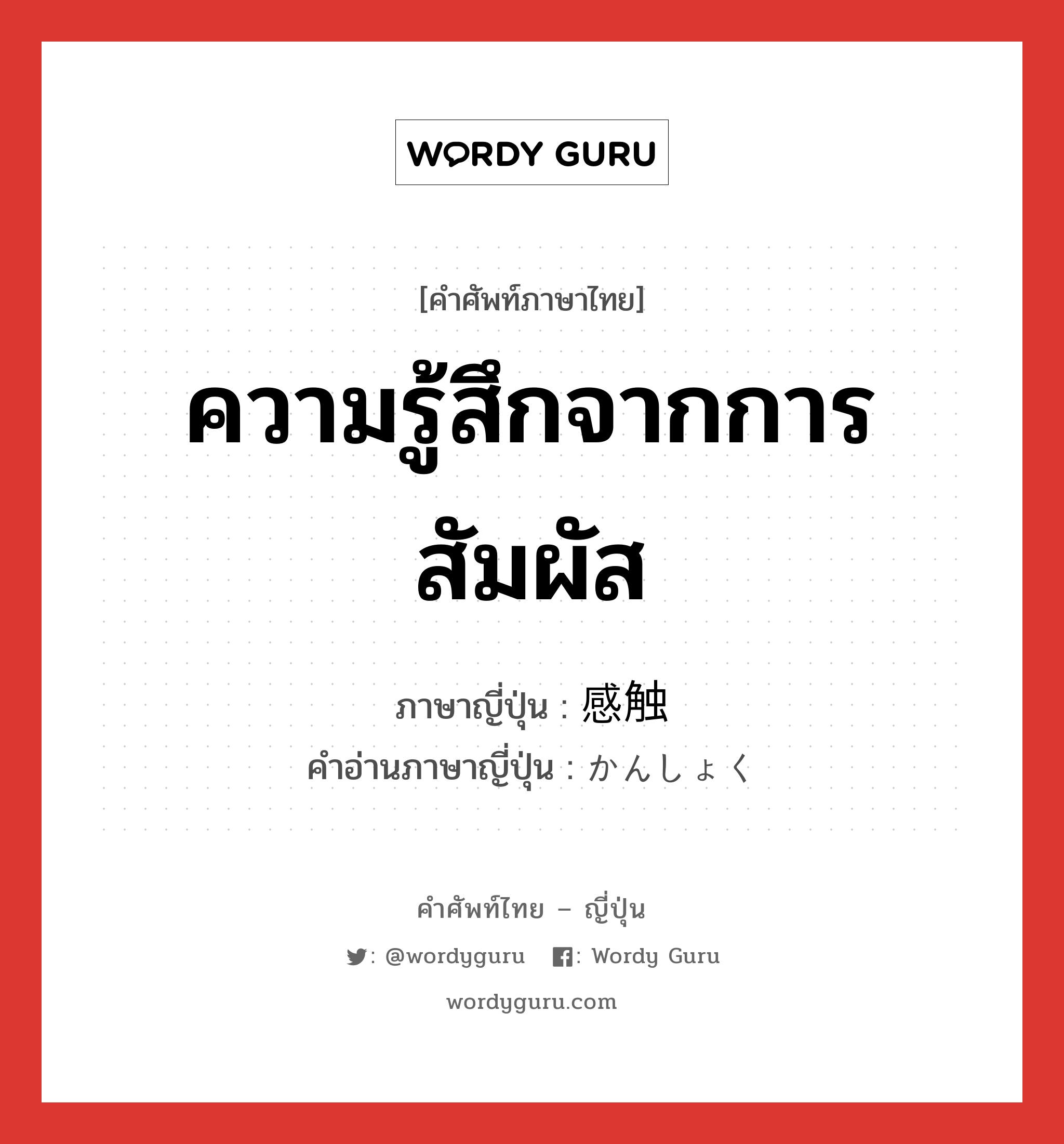 ความรู้สึกจากการสัมผัส ภาษาญี่ปุ่นคืออะไร, คำศัพท์ภาษาไทย - ญี่ปุ่น ความรู้สึกจากการสัมผัส ภาษาญี่ปุ่น 感触 คำอ่านภาษาญี่ปุ่น かんしょく หมวด n หมวด n