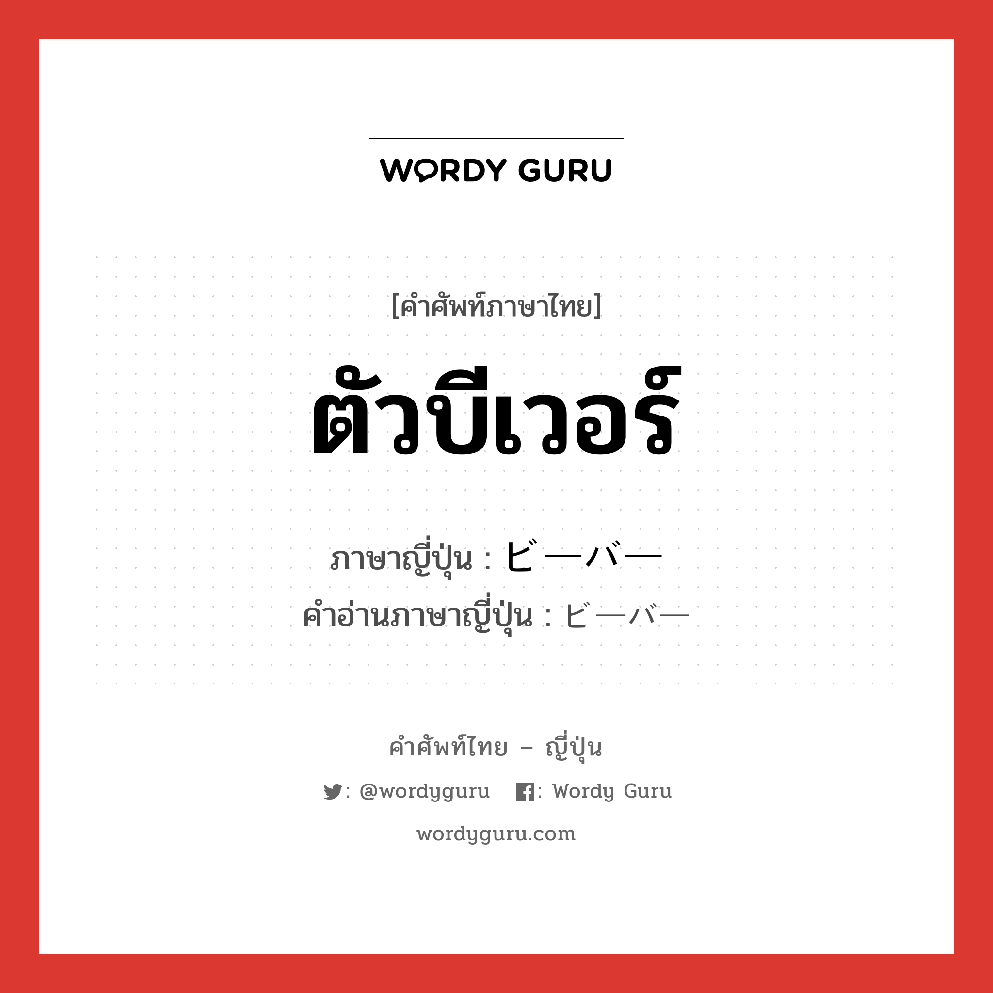 ตัวบีเวอร์ ภาษาญี่ปุ่นคืออะไร, คำศัพท์ภาษาไทย - ญี่ปุ่น ตัวบีเวอร์ ภาษาญี่ปุ่น ビーバー คำอ่านภาษาญี่ปุ่น ビーバー หมวด n หมวด n