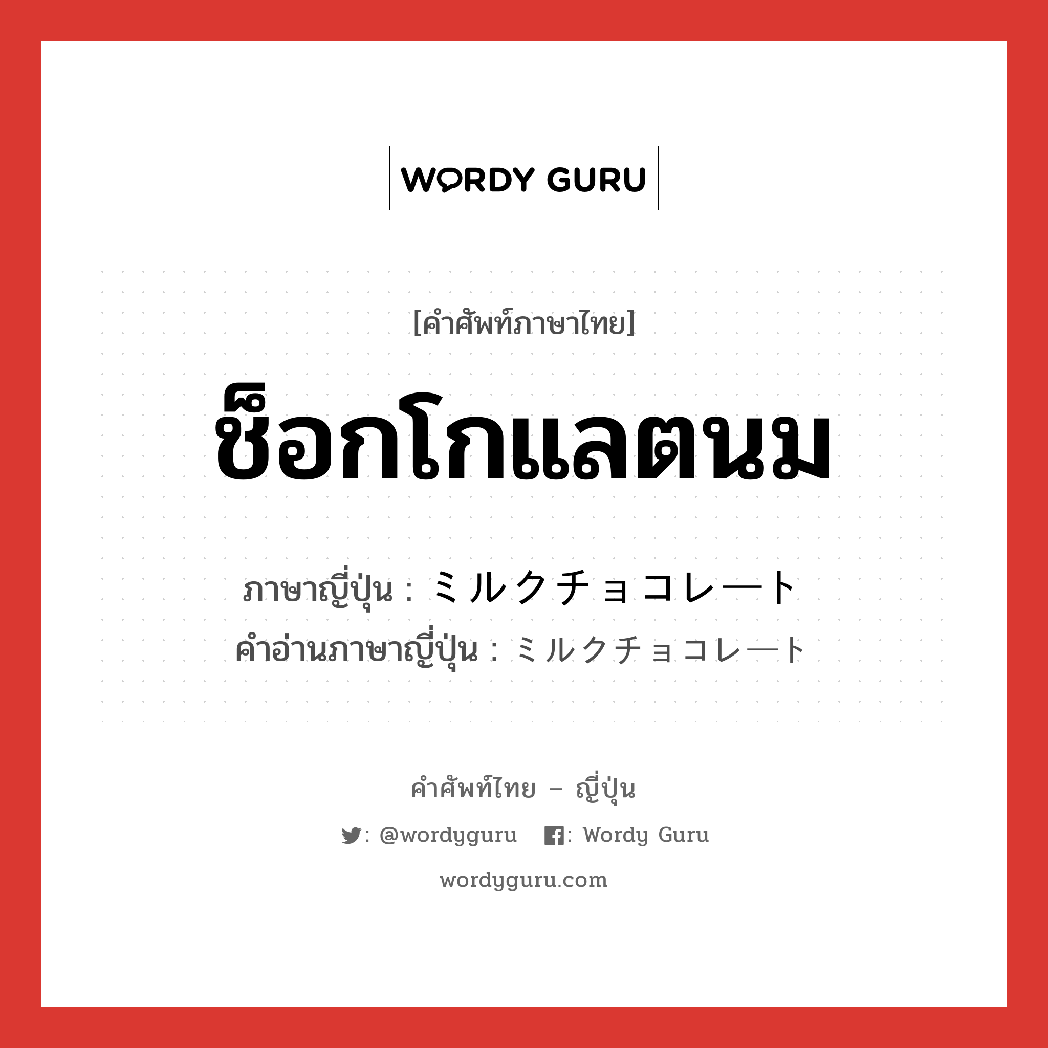 ช็อกโกแลตนม ภาษาญี่ปุ่นคืออะไร, คำศัพท์ภาษาไทย - ญี่ปุ่น ช็อกโกแลตนม ภาษาญี่ปุ่น ミルクチョコレート คำอ่านภาษาญี่ปุ่น ミルクチョコレート หมวด n หมวด n