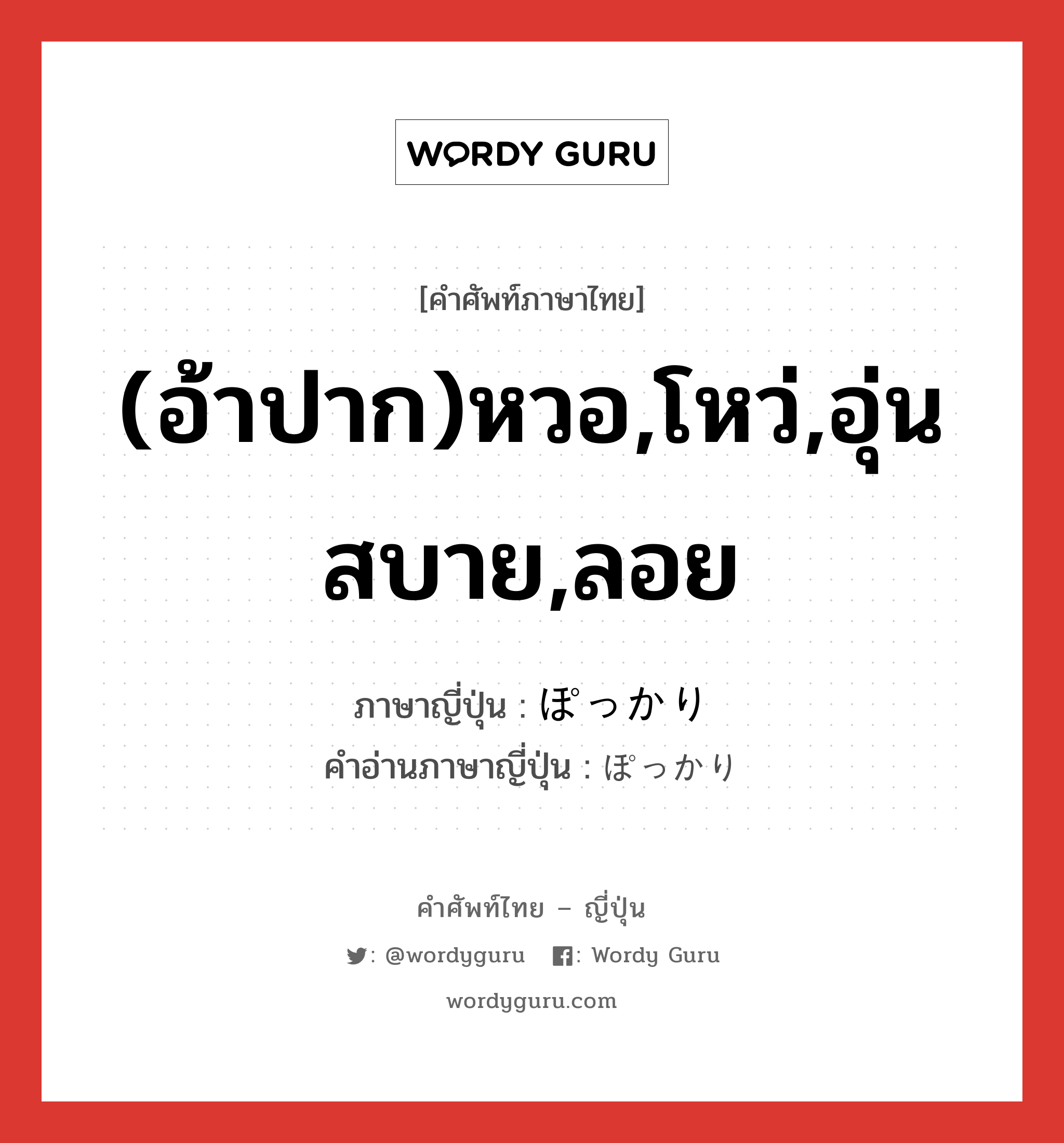 (อ้าปาก)หวอ,โหว่,อุ่นสบาย,ลอย ภาษาญี่ปุ่นคืออะไร, คำศัพท์ภาษาไทย - ญี่ปุ่น (อ้าปาก)หวอ,โหว่,อุ่นสบาย,ลอย ภาษาญี่ปุ่น ぽっかり คำอ่านภาษาญี่ปุ่น ぽっかり หมวด adv หมวด adv