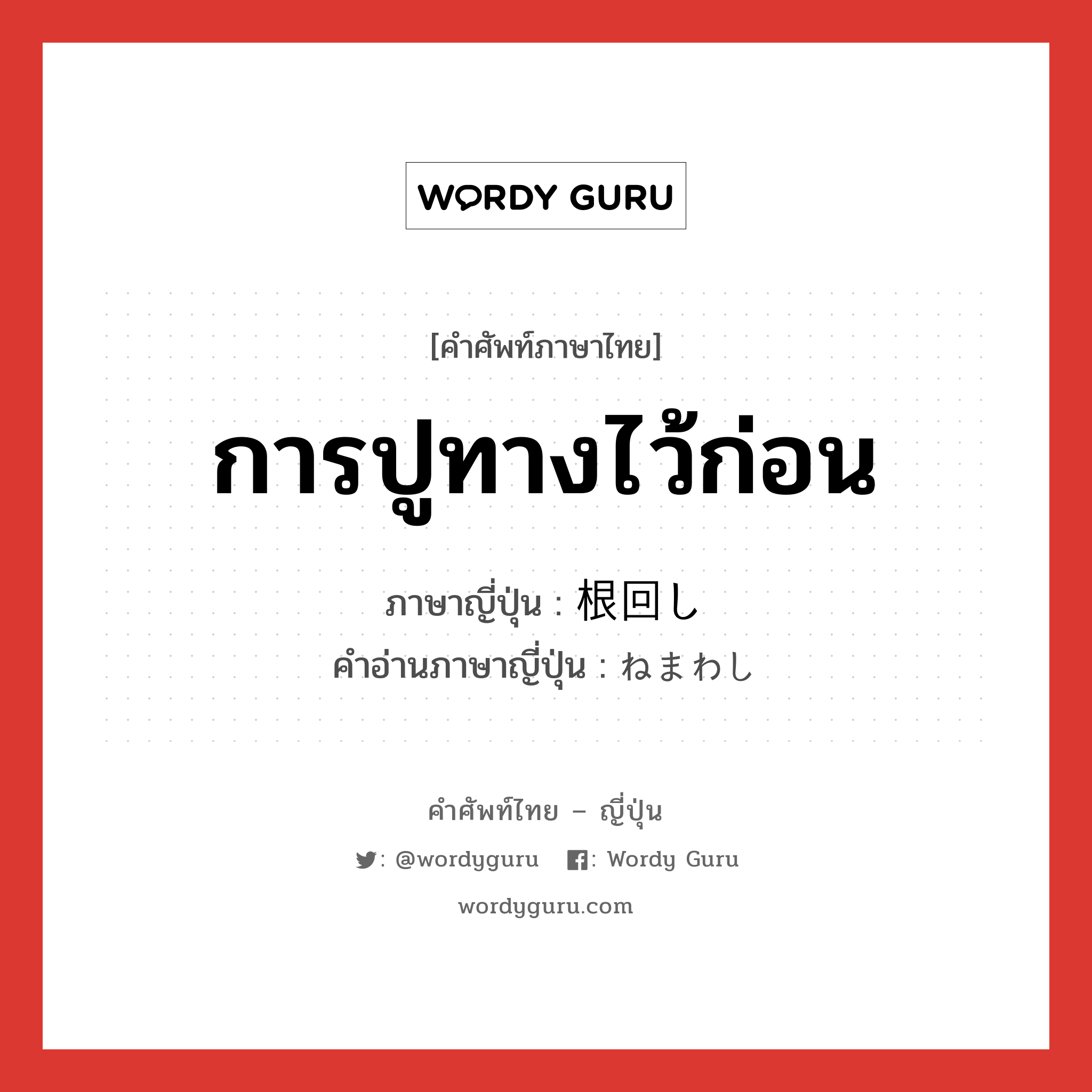 การปูทางไว้ก่อน ภาษาญี่ปุ่นคืออะไร, คำศัพท์ภาษาไทย - ญี่ปุ่น การปูทางไว้ก่อน ภาษาญี่ปุ่น 根回し คำอ่านภาษาญี่ปุ่น ねまわし หมวด n หมวด n