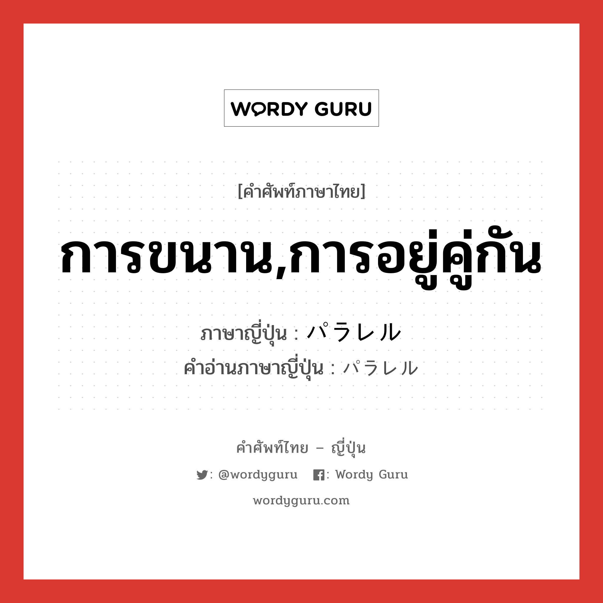 การขนาน,การอยู่คู่กัน ภาษาญี่ปุ่นคืออะไร, คำศัพท์ภาษาไทย - ญี่ปุ่น การขนาน,การอยู่คู่กัน ภาษาญี่ปุ่น パラレル คำอ่านภาษาญี่ปุ่น パラレル หมวด adj-na หมวด adj-na