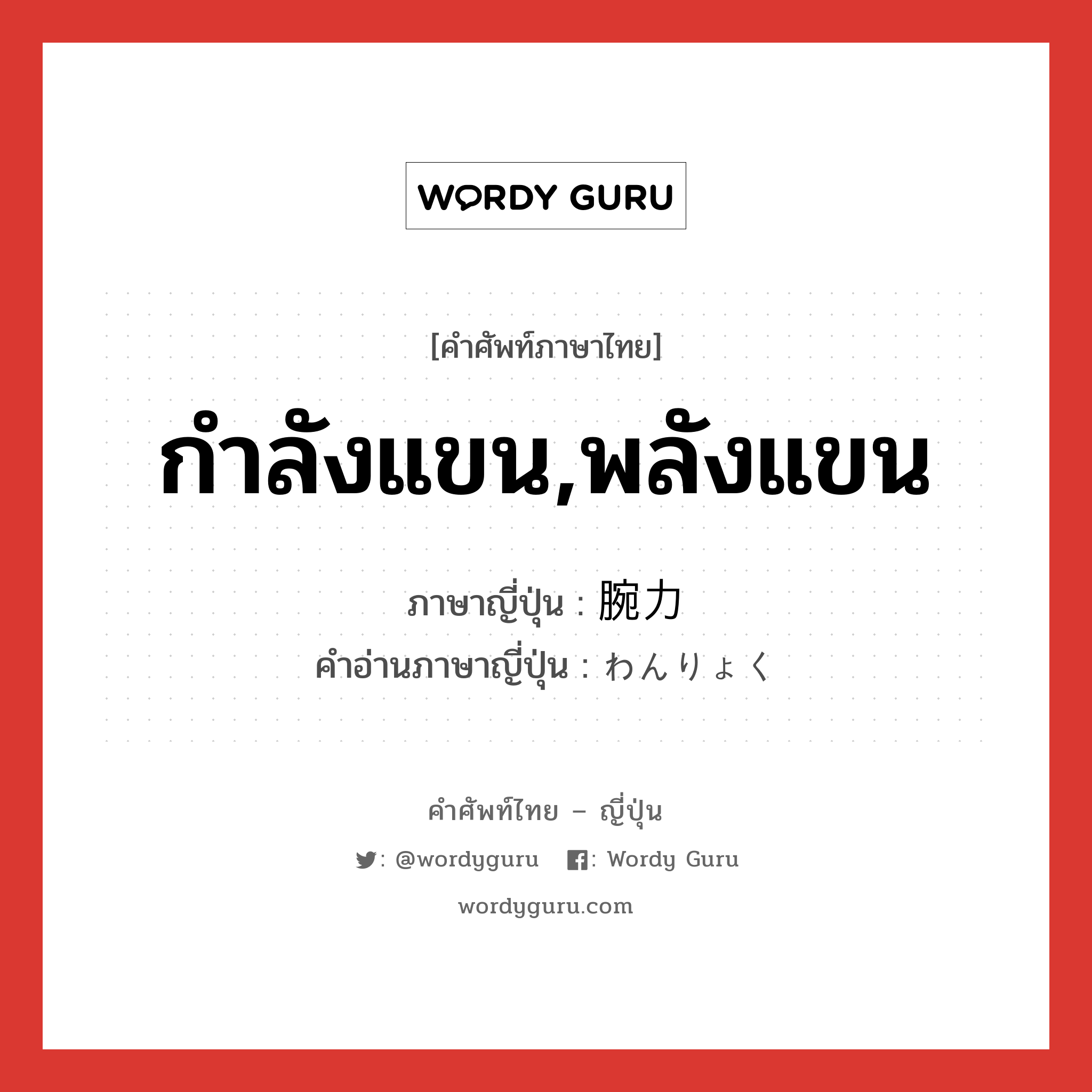 กำลังแขน,พลังแขน ภาษาญี่ปุ่นคืออะไร, คำศัพท์ภาษาไทย - ญี่ปุ่น กำลังแขน,พลังแขน ภาษาญี่ปุ่น 腕力 คำอ่านภาษาญี่ปุ่น わんりょく หมวด n หมวด n