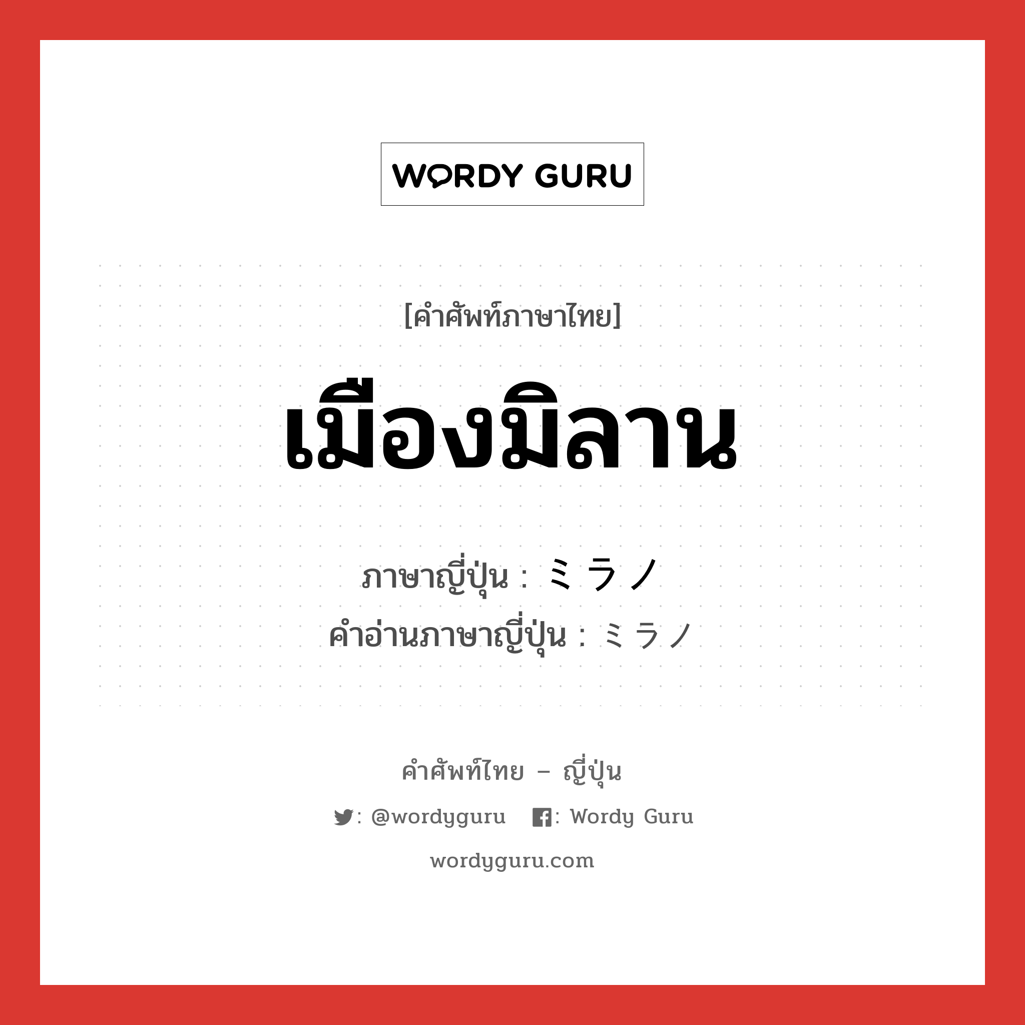 เมืองมิลาน ภาษาญี่ปุ่นคืออะไร, คำศัพท์ภาษาไทย - ญี่ปุ่น เมืองมิลาน ภาษาญี่ปุ่น ミラノ คำอ่านภาษาญี่ปุ่น ミラノ หมวด n หมวด n