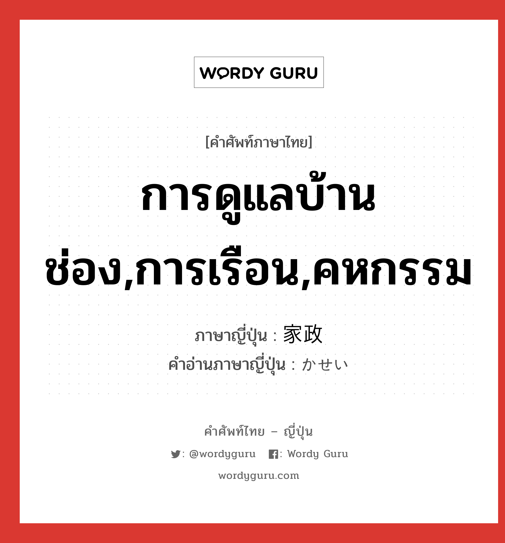 การดูแลบ้านช่อง,การเรือน,คหกรรม ภาษาญี่ปุ่นคืออะไร, คำศัพท์ภาษาไทย - ญี่ปุ่น การดูแลบ้านช่อง,การเรือน,คหกรรม ภาษาญี่ปุ่น 家政 คำอ่านภาษาญี่ปุ่น かせい หมวด n หมวด n