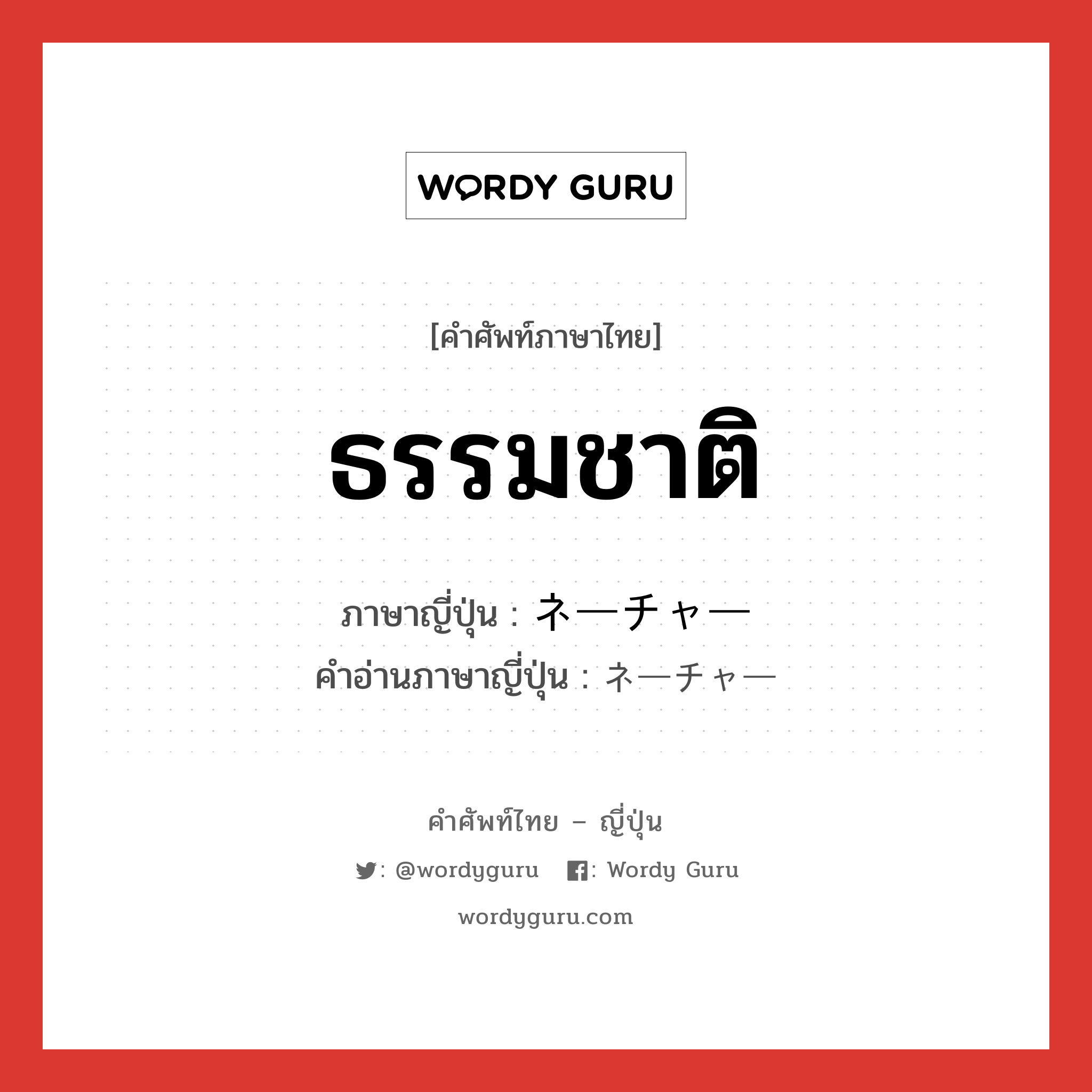 ธรรมชาติ ภาษาญี่ปุ่นคืออะไร, คำศัพท์ภาษาไทย - ญี่ปุ่น ธรรมชาติ ภาษาญี่ปุ่น ネーチャー คำอ่านภาษาญี่ปุ่น ネーチャー หมวด n หมวด n