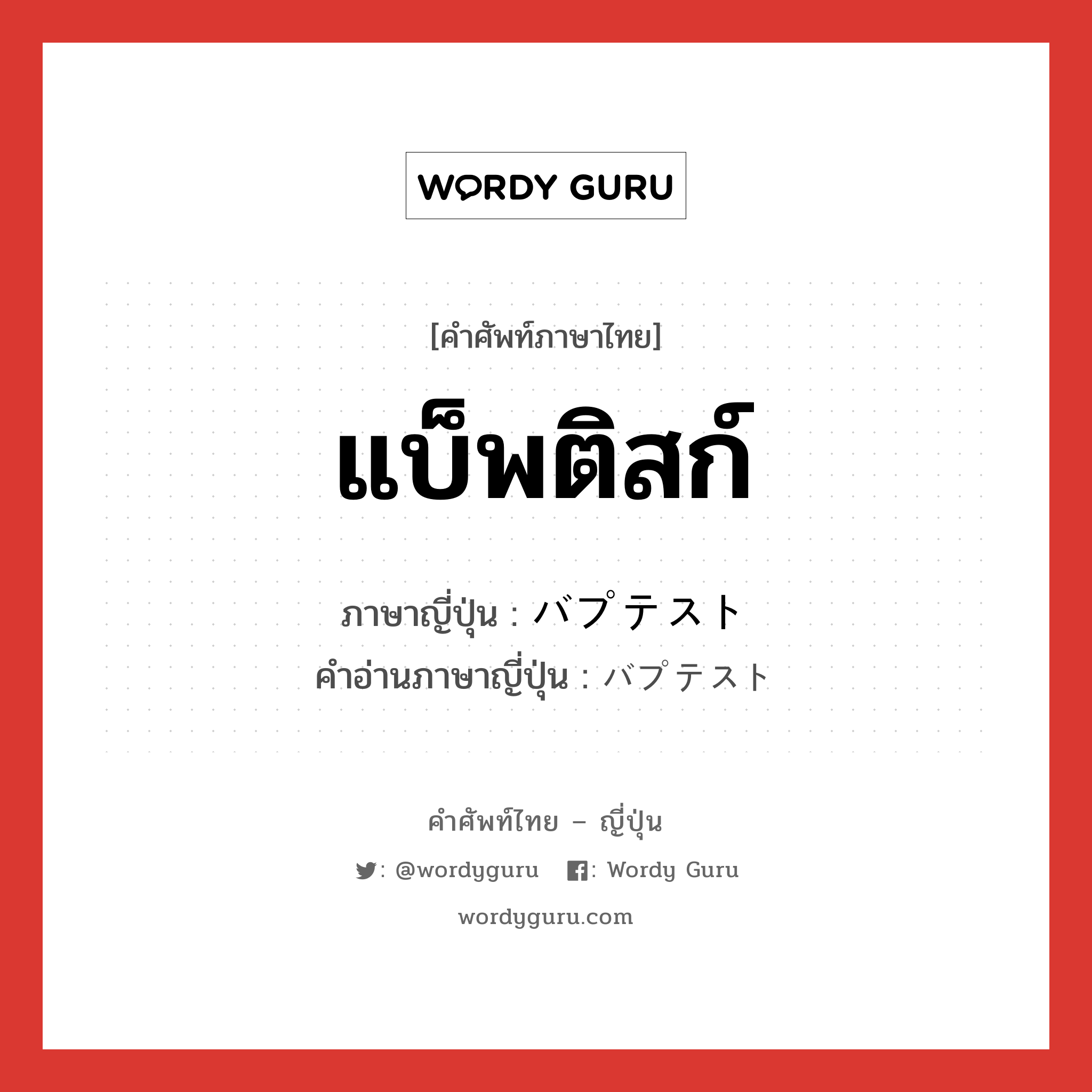 แบ็พติสก์ ภาษาญี่ปุ่นคืออะไร, คำศัพท์ภาษาไทย - ญี่ปุ่น แบ็พติสก์ ภาษาญี่ปุ่น バプテスト คำอ่านภาษาญี่ปุ่น バプテスト หมวด n หมวด n