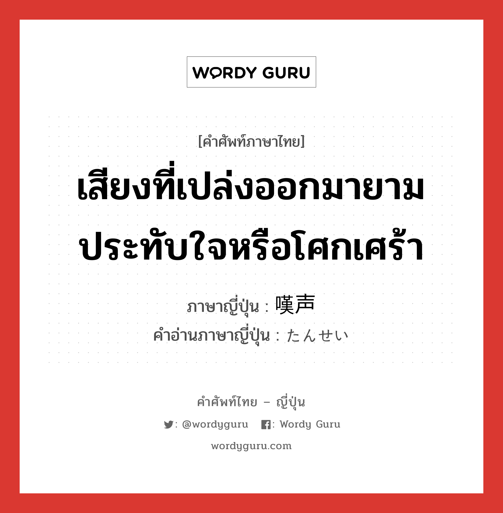 เสียงที่เปล่งออกมายามประทับใจหรือโศกเศร้า ภาษาญี่ปุ่นคืออะไร, คำศัพท์ภาษาไทย - ญี่ปุ่น เสียงที่เปล่งออกมายามประทับใจหรือโศกเศร้า ภาษาญี่ปุ่น 嘆声 คำอ่านภาษาญี่ปุ่น たんせい หมวด n หมวด n