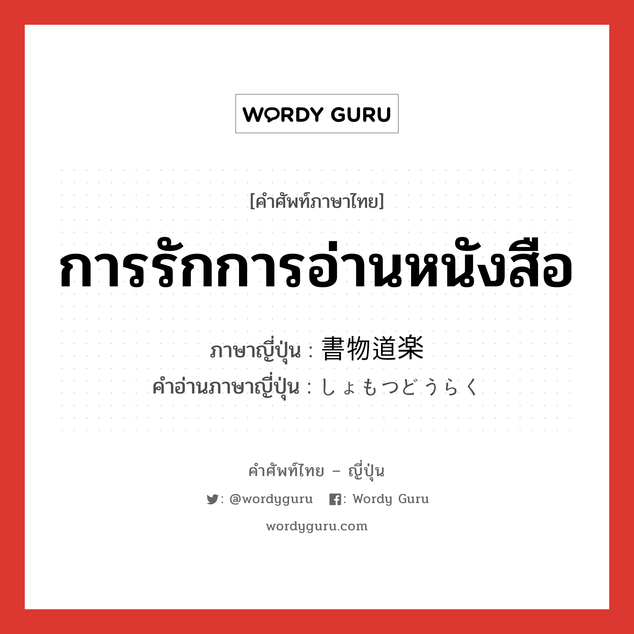 การรักการอ่านหนังสือ ภาษาญี่ปุ่นคืออะไร, คำศัพท์ภาษาไทย - ญี่ปุ่น การรักการอ่านหนังสือ ภาษาญี่ปุ่น 書物道楽 คำอ่านภาษาญี่ปุ่น しょもつどうらく หมวด n หมวด n