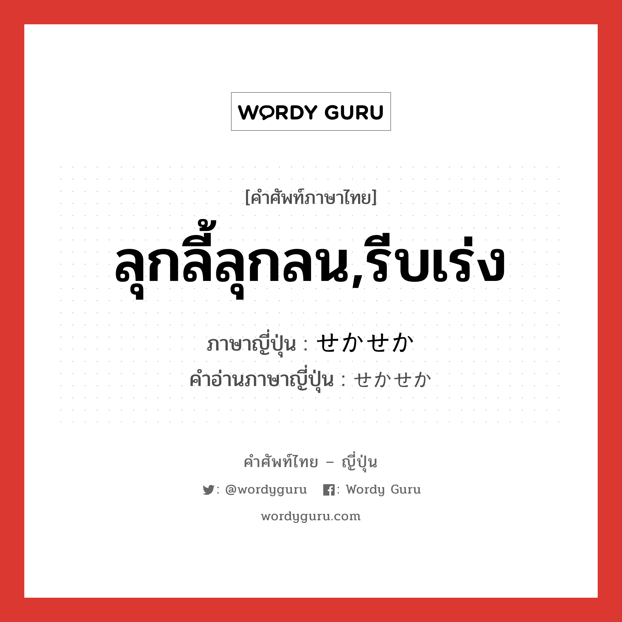 ลุกลี้ลุกลน,รีบเร่ง ภาษาญี่ปุ่นคืออะไร, คำศัพท์ภาษาไทย - ญี่ปุ่น ลุกลี้ลุกลน,รีบเร่ง ภาษาญี่ปุ่น せかせか คำอ่านภาษาญี่ปุ่น せかせか หมวด adv หมวด adv