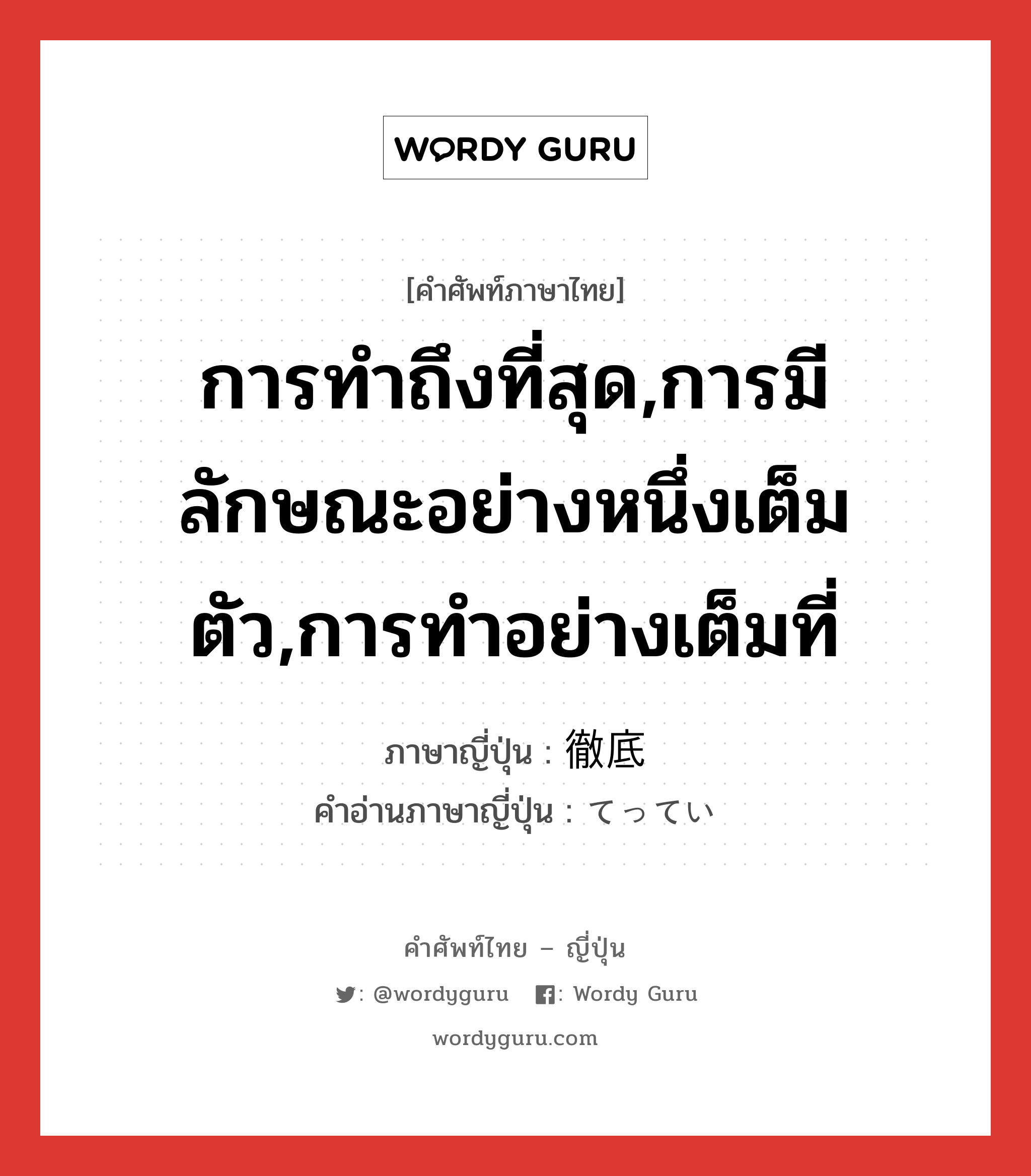 การทำถึงที่สุด,การมีลักษณะอย่างหนึ่งเต็มตัว,การทำอย่างเต็มที่ ภาษาญี่ปุ่นคืออะไร, คำศัพท์ภาษาไทย - ญี่ปุ่น การทำถึงที่สุด,การมีลักษณะอย่างหนึ่งเต็มตัว,การทำอย่างเต็มที่ ภาษาญี่ปุ่น 徹底 คำอ่านภาษาญี่ปุ่น てってい หมวด n หมวด n