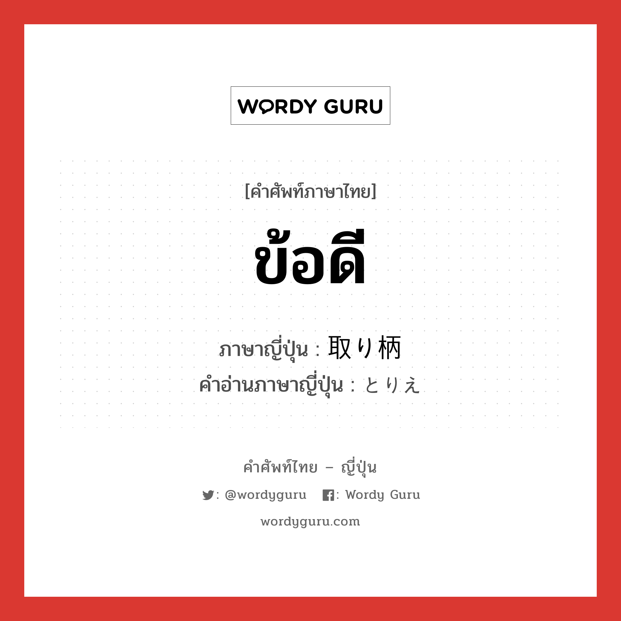 ข้อดี ภาษาญี่ปุ่นคืออะไร, คำศัพท์ภาษาไทย - ญี่ปุ่น ข้อดี ภาษาญี่ปุ่น 取り柄 คำอ่านภาษาญี่ปุ่น とりえ หมวด n หมวด n