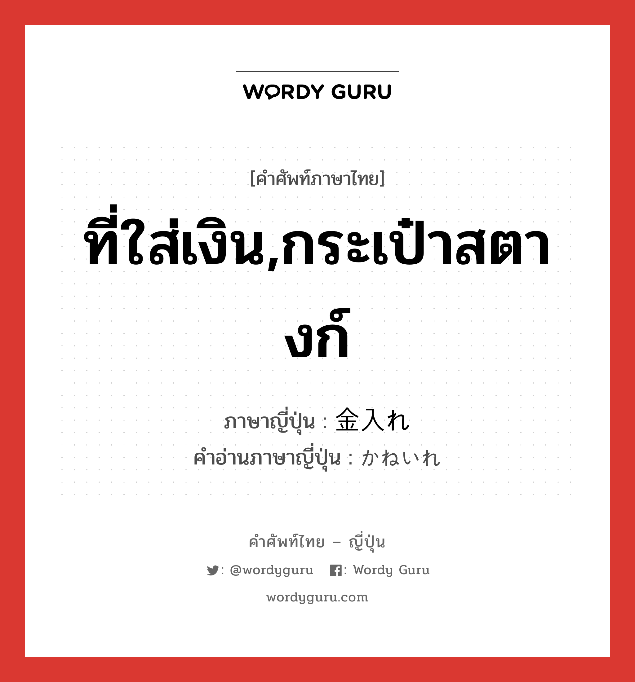 ที่ใส่เงิน,กระเป๋าสตางก์ ภาษาญี่ปุ่นคืออะไร, คำศัพท์ภาษาไทย - ญี่ปุ่น ที่ใส่เงิน,กระเป๋าสตางก์ ภาษาญี่ปุ่น 金入れ คำอ่านภาษาญี่ปุ่น かねいれ หมวด n หมวด n