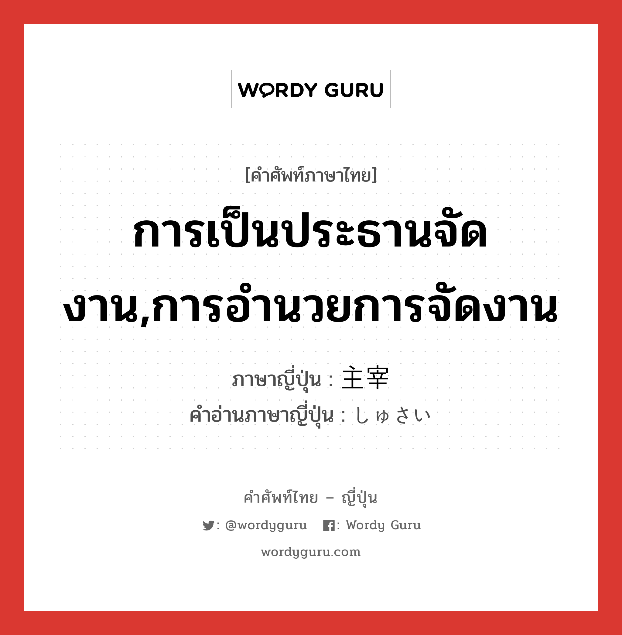 การเป็นประธานจัดงาน,การอำนวยการจัดงาน ภาษาญี่ปุ่นคืออะไร, คำศัพท์ภาษาไทย - ญี่ปุ่น การเป็นประธานจัดงาน,การอำนวยการจัดงาน ภาษาญี่ปุ่น 主宰 คำอ่านภาษาญี่ปุ่น しゅさい หมวด n หมวด n