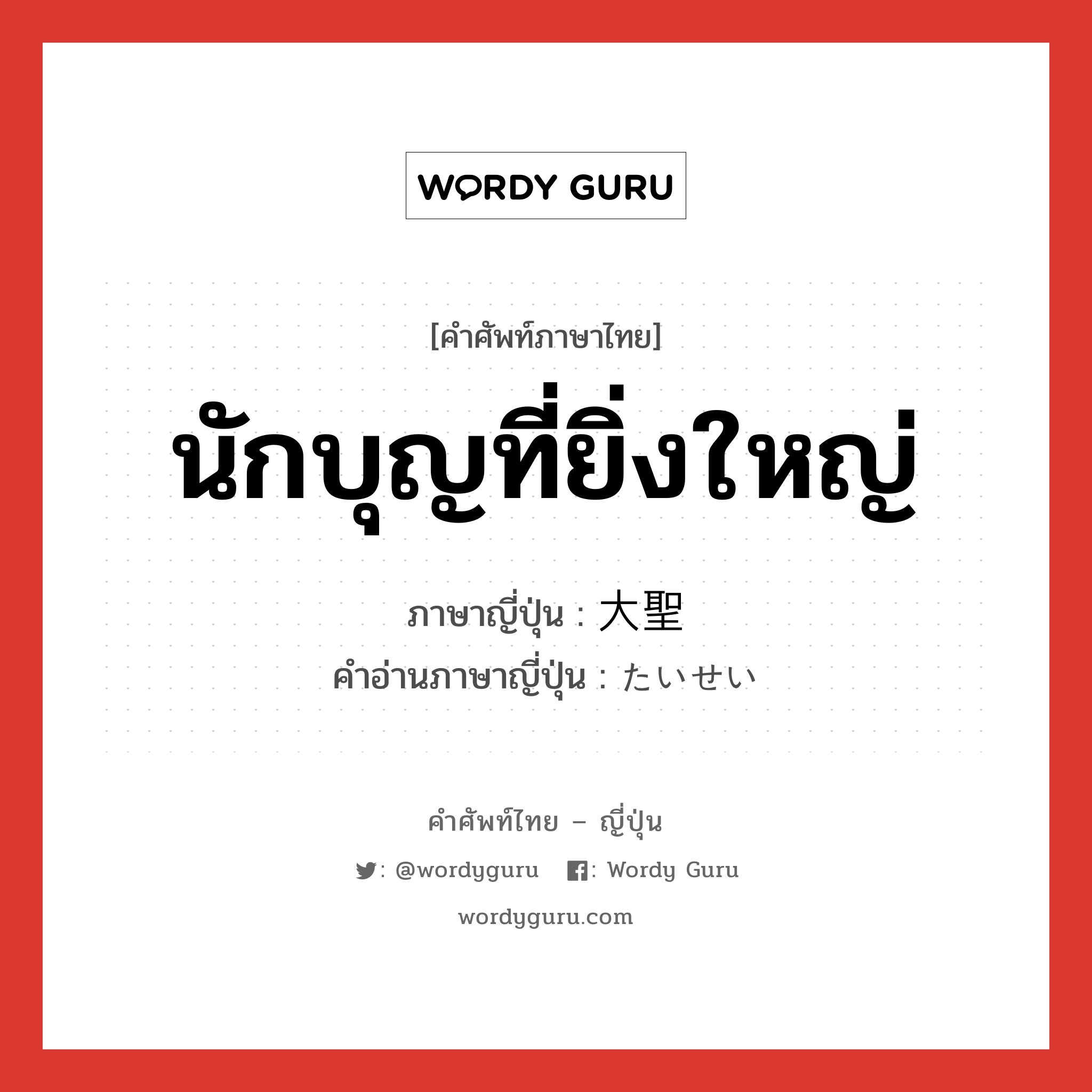 นักบุญที่ยิ่งใหญ่ ภาษาญี่ปุ่นคืออะไร, คำศัพท์ภาษาไทย - ญี่ปุ่น นักบุญที่ยิ่งใหญ่ ภาษาญี่ปุ่น 大聖 คำอ่านภาษาญี่ปุ่น たいせい หมวด n หมวด n