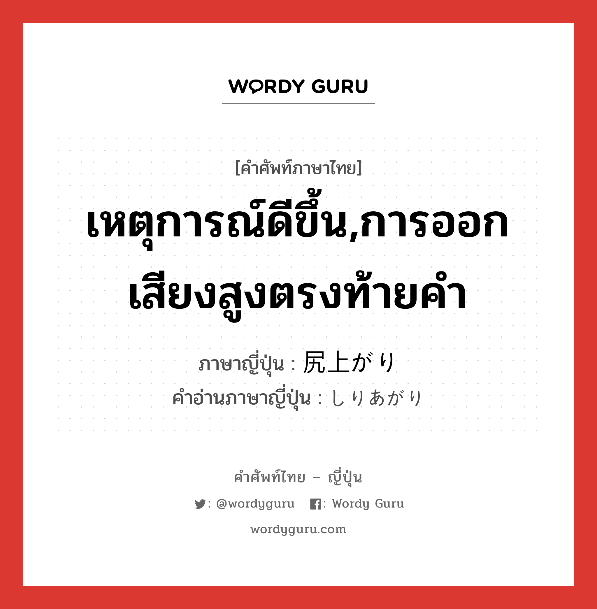 เหตุการณ์ดีขึ้น,การออกเสียงสูงตรงท้ายคำ ภาษาญี่ปุ่นคืออะไร, คำศัพท์ภาษาไทย - ญี่ปุ่น เหตุการณ์ดีขึ้น,การออกเสียงสูงตรงท้ายคำ ภาษาญี่ปุ่น 尻上がり คำอ่านภาษาญี่ปุ่น しりあがり หมวด n หมวด n