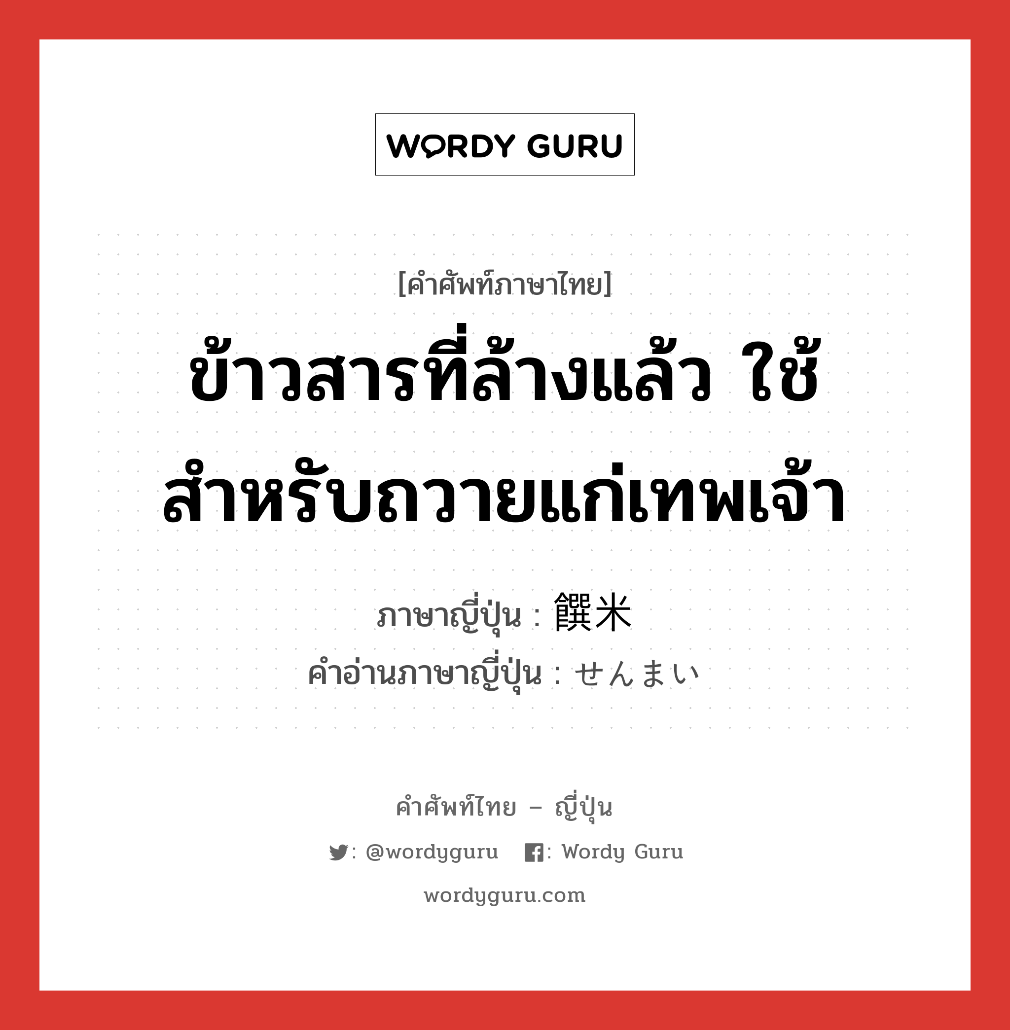 ข้าวสารที่ล้างแล้ว ใช้สำหรับถวายแก่เทพเจ้า ภาษาญี่ปุ่นคืออะไร, คำศัพท์ภาษาไทย - ญี่ปุ่น ข้าวสารที่ล้างแล้ว ใช้สำหรับถวายแก่เทพเจ้า ภาษาญี่ปุ่น 饌米 คำอ่านภาษาญี่ปุ่น せんまい หมวด n หมวด n