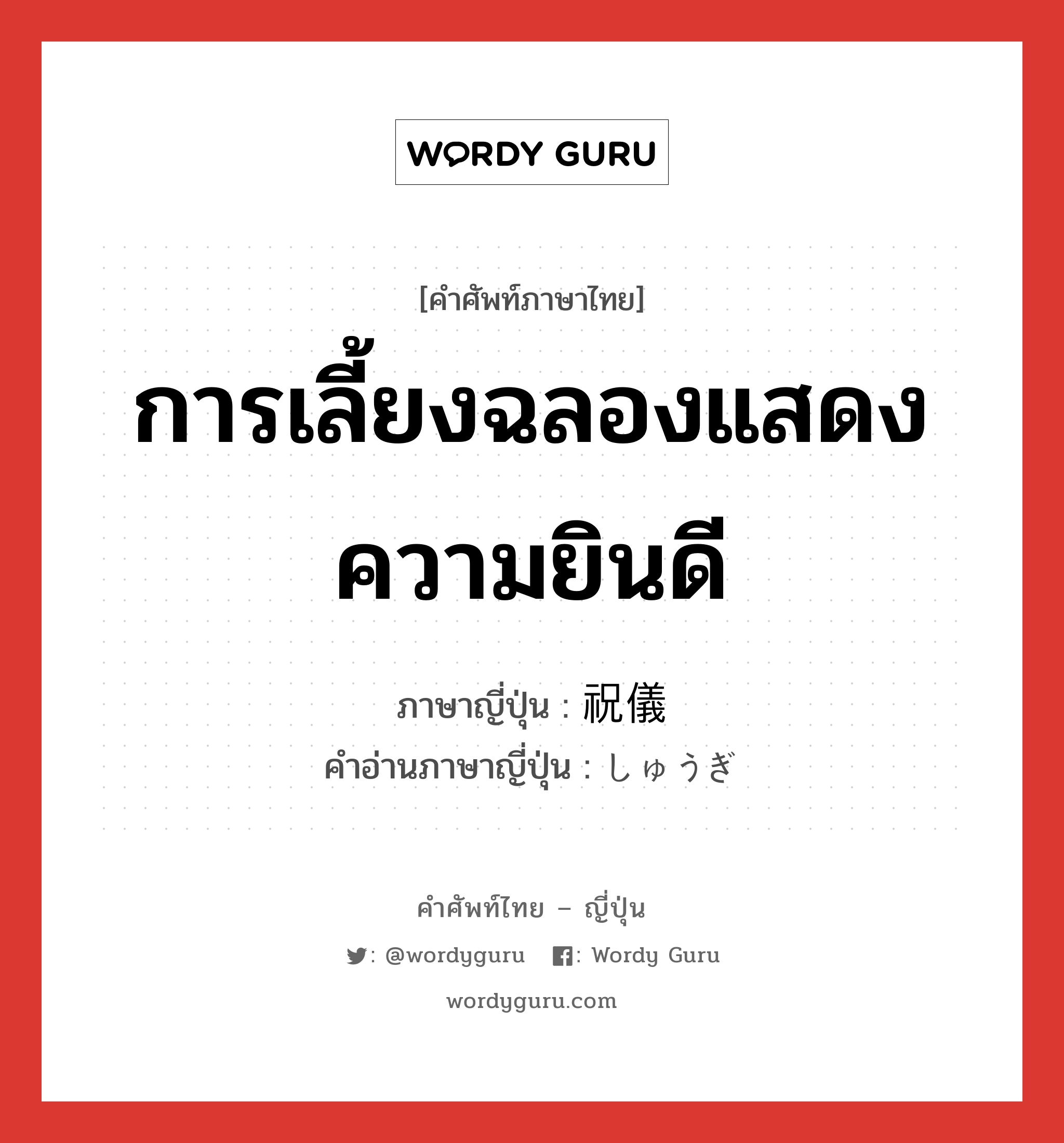 การเลี้ยงฉลองแสดงความยินดี ภาษาญี่ปุ่นคืออะไร, คำศัพท์ภาษาไทย - ญี่ปุ่น การเลี้ยงฉลองแสดงความยินดี ภาษาญี่ปุ่น 祝儀 คำอ่านภาษาญี่ปุ่น しゅうぎ หมวด n หมวด n