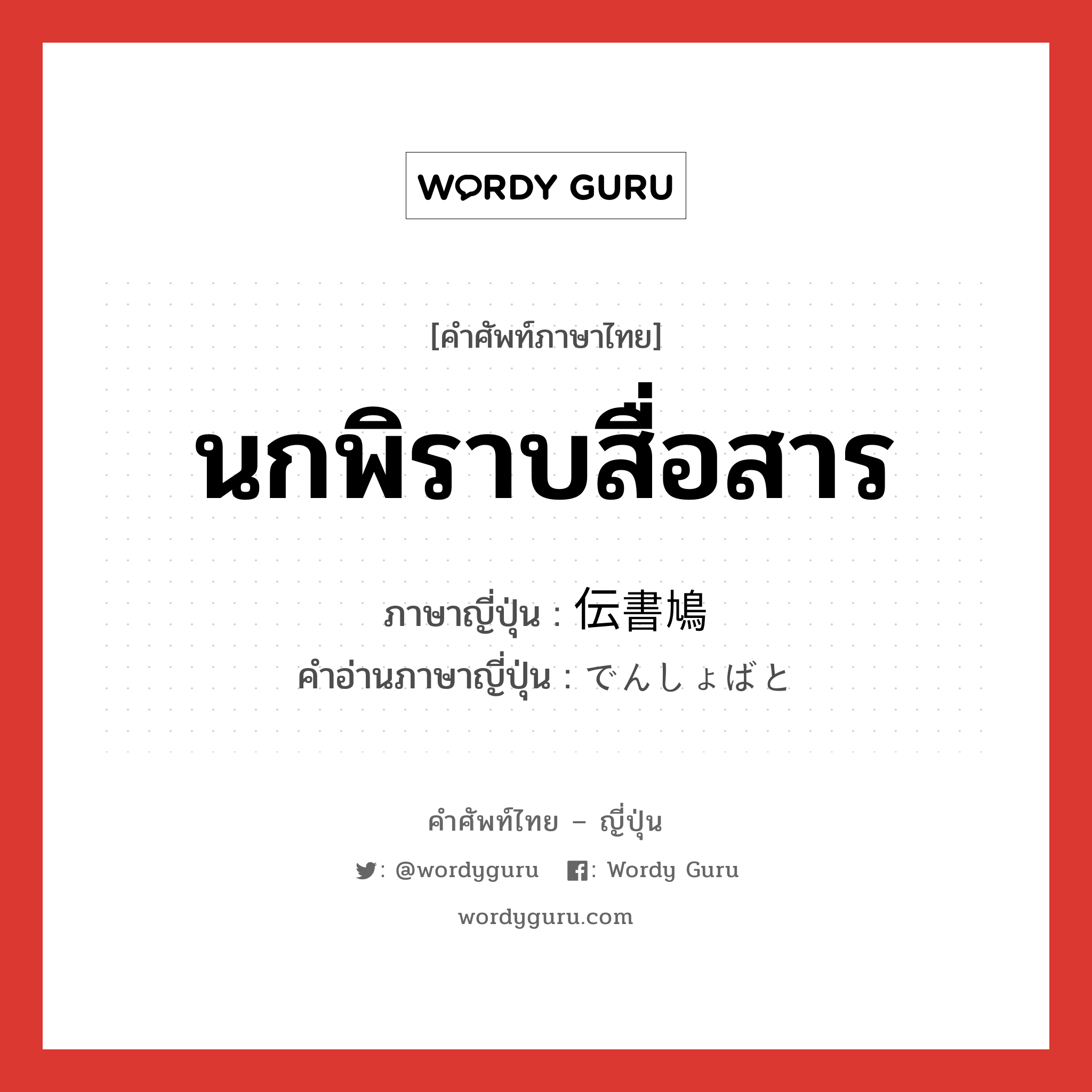 นกพิราบสื่อสาร ภาษาญี่ปุ่นคืออะไร, คำศัพท์ภาษาไทย - ญี่ปุ่น นกพิราบสื่อสาร ภาษาญี่ปุ่น 伝書鳩 คำอ่านภาษาญี่ปุ่น でんしょばと หมวด n หมวด n