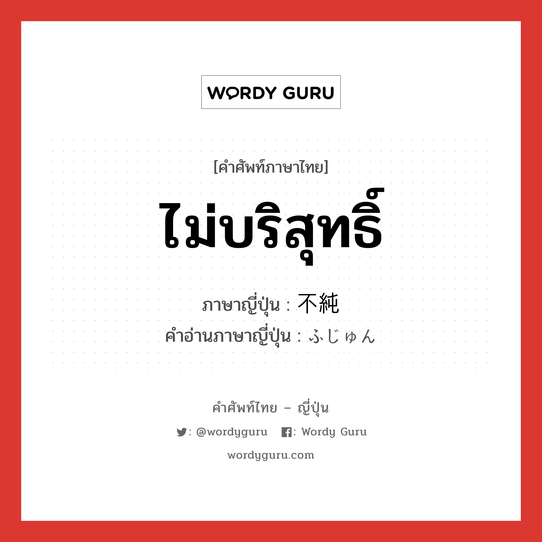 ไม่บริสุทธิ์ ภาษาญี่ปุ่นคืออะไร, คำศัพท์ภาษาไทย - ญี่ปุ่น ไม่บริสุทธิ์ ภาษาญี่ปุ่น 不純 คำอ่านภาษาญี่ปุ่น ふじゅん หมวด adj-na หมวด adj-na