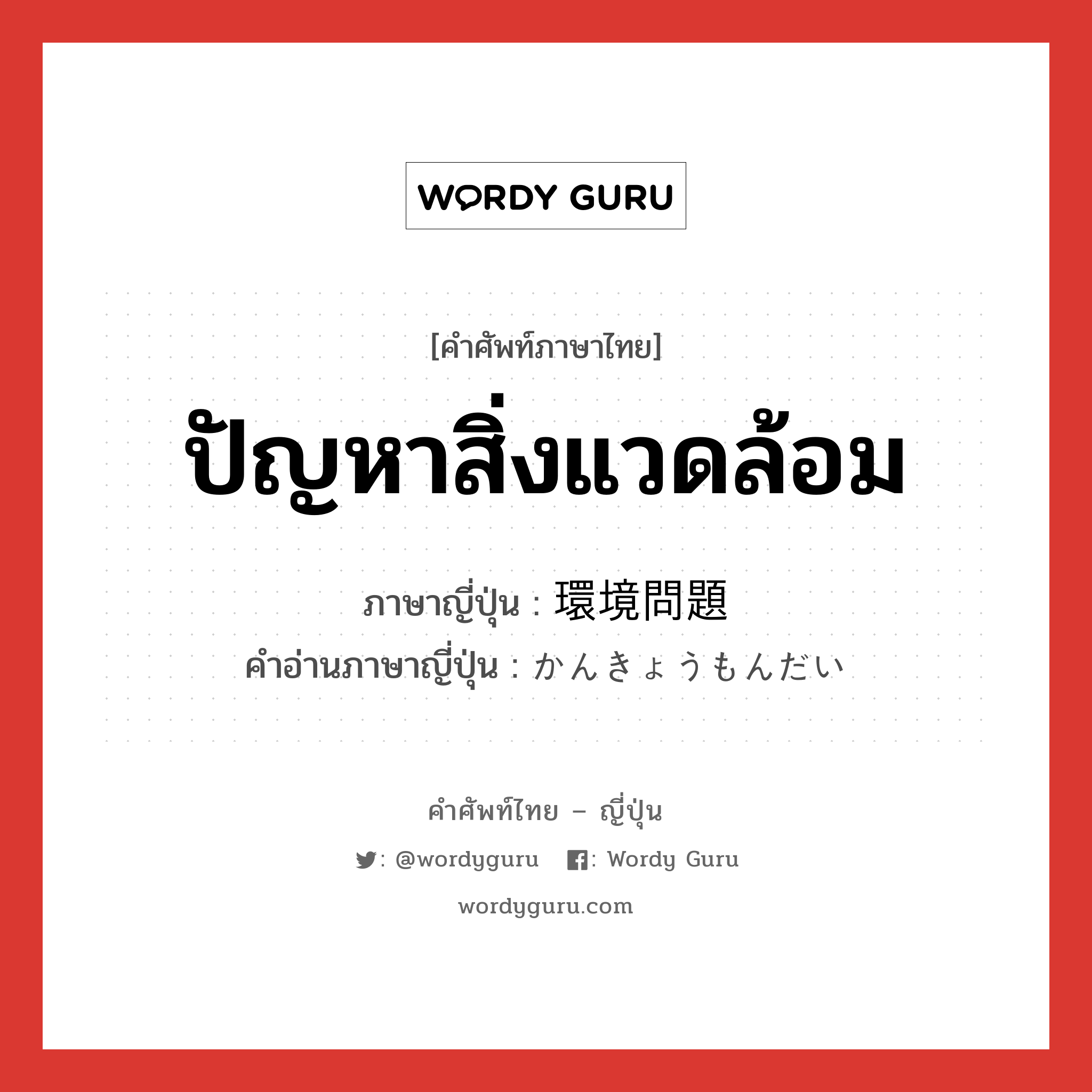 ปัญหาสิ่งแวดล้อม ภาษาญี่ปุ่นคืออะไร, คำศัพท์ภาษาไทย - ญี่ปุ่น ปัญหาสิ่งแวดล้อม ภาษาญี่ปุ่น 環境問題 คำอ่านภาษาญี่ปุ่น かんきょうもんだい หมวด n หมวด n