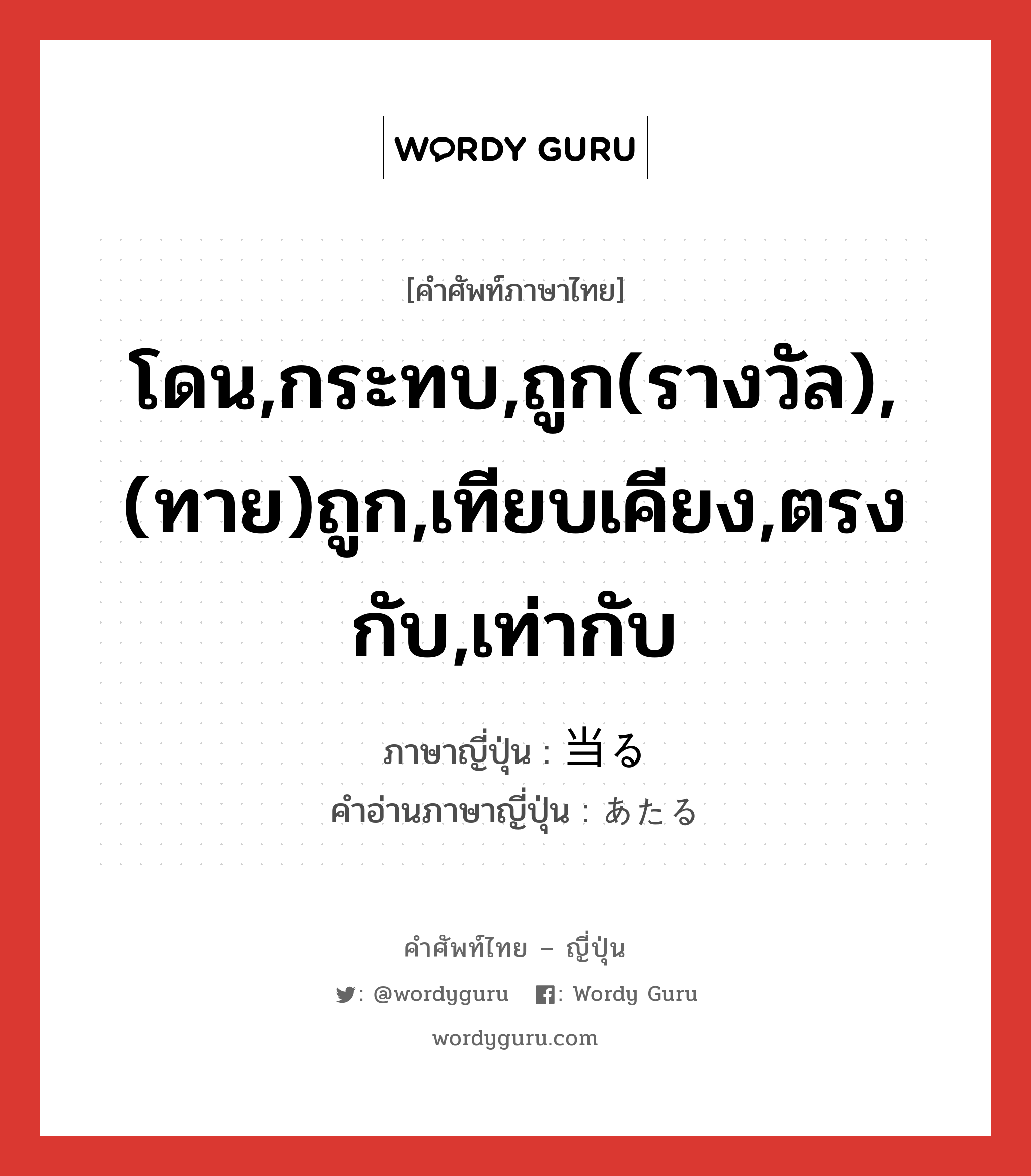 โดน,กระทบ,ถูก(รางวัล),(ทาย)ถูก,เทียบเคียง,ตรงกับ,เท่ากับ ภาษาญี่ปุ่นคืออะไร, คำศัพท์ภาษาไทย - ญี่ปุ่น โดน,กระทบ,ถูก(รางวัล),(ทาย)ถูก,เทียบเคียง,ตรงกับ,เท่ากับ ภาษาญี่ปุ่น 当る คำอ่านภาษาญี่ปุ่น あたる หมวด v5r หมวด v5r