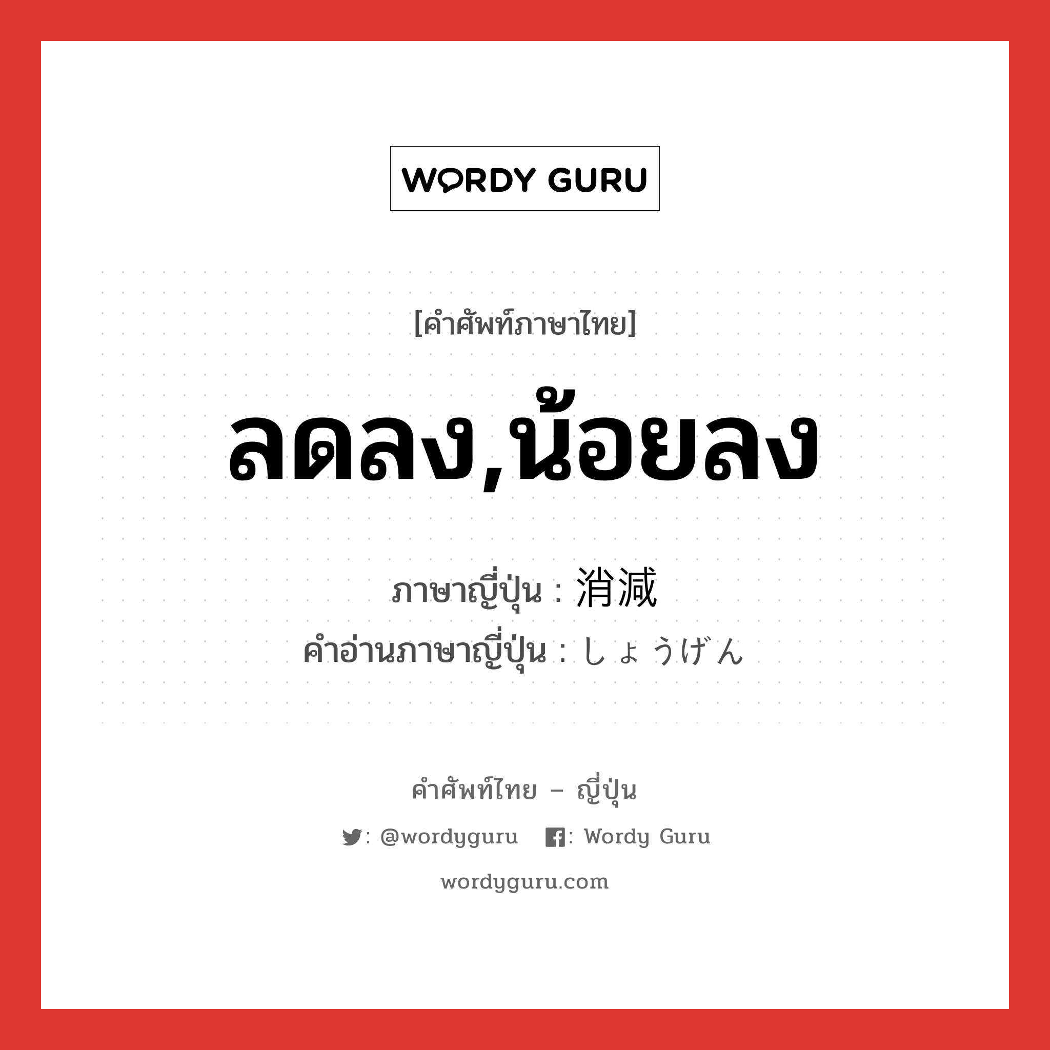 ลดลง,น้อยลง ภาษาญี่ปุ่นคืออะไร, คำศัพท์ภาษาไทย - ญี่ปุ่น ลดลง,น้อยลง ภาษาญี่ปุ่น 消減 คำอ่านภาษาญี่ปุ่น しょうげん หมวด n หมวด n