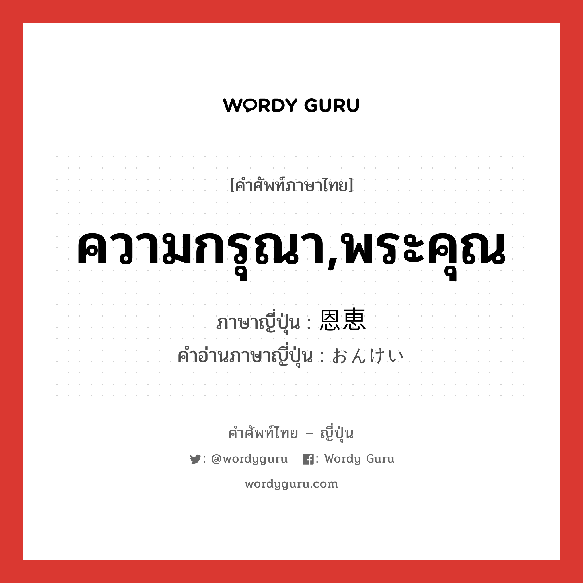 ความกรุณา,พระคุณ ภาษาญี่ปุ่นคืออะไร, คำศัพท์ภาษาไทย - ญี่ปุ่น ความกรุณา,พระคุณ ภาษาญี่ปุ่น 恩恵 คำอ่านภาษาญี่ปุ่น おんけい หมวด n หมวด n