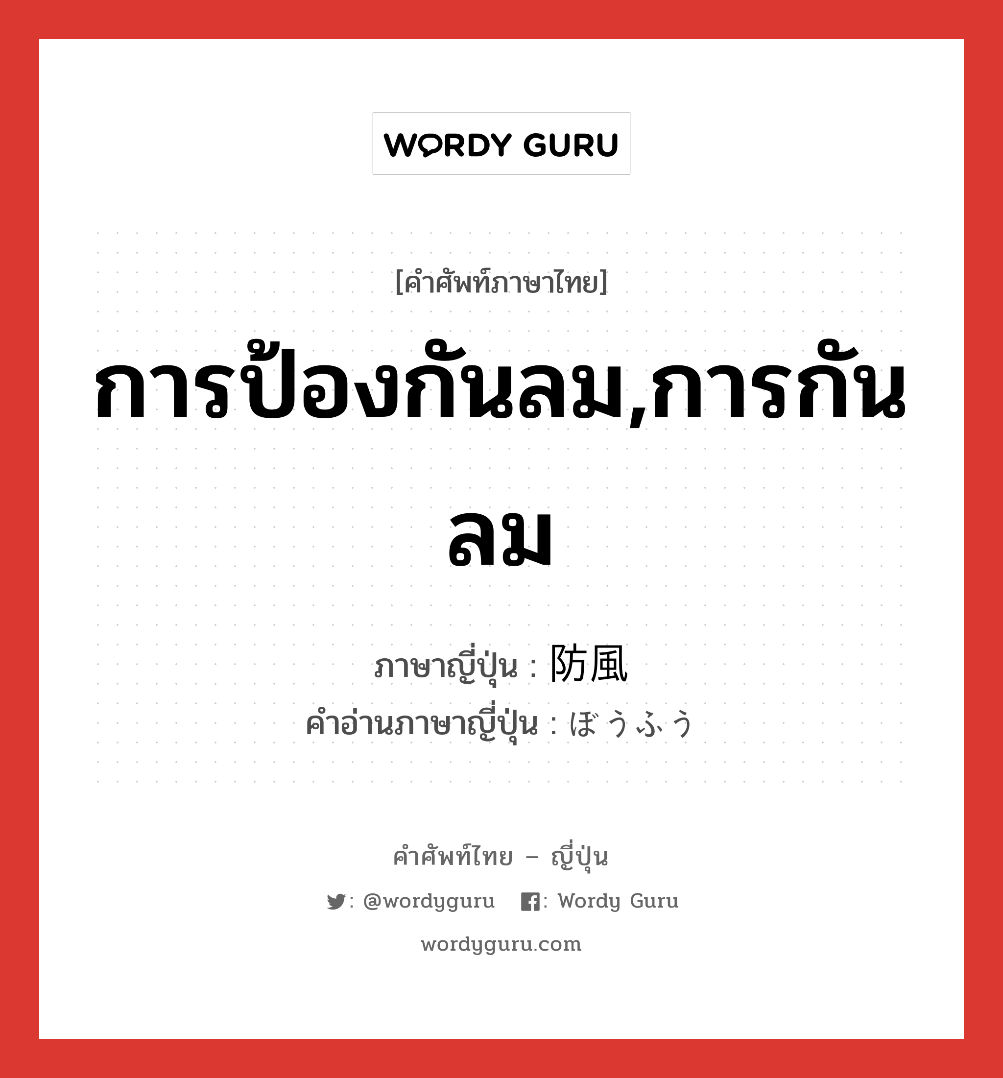 การป้องกันลม,การกันลม ภาษาญี่ปุ่นคืออะไร, คำศัพท์ภาษาไทย - ญี่ปุ่น การป้องกันลม,การกันลม ภาษาญี่ปุ่น 防風 คำอ่านภาษาญี่ปุ่น ぼうふう หมวด n หมวด n