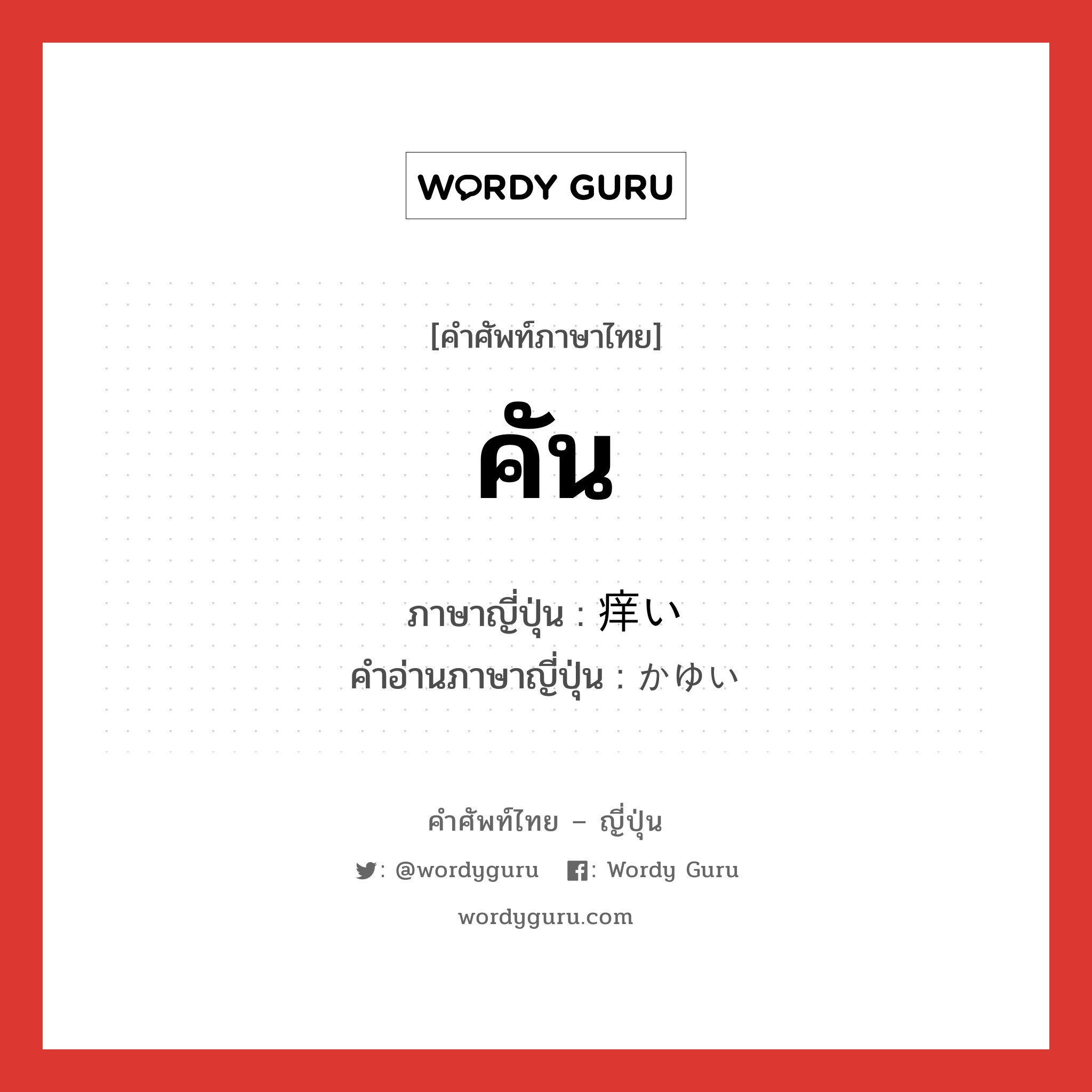 คัน ภาษาญี่ปุ่นคืออะไร, คำศัพท์ภาษาไทย - ญี่ปุ่น คัน ภาษาญี่ปุ่น 痒い คำอ่านภาษาญี่ปุ่น かゆい หมวด adj-i หมวด adj-i