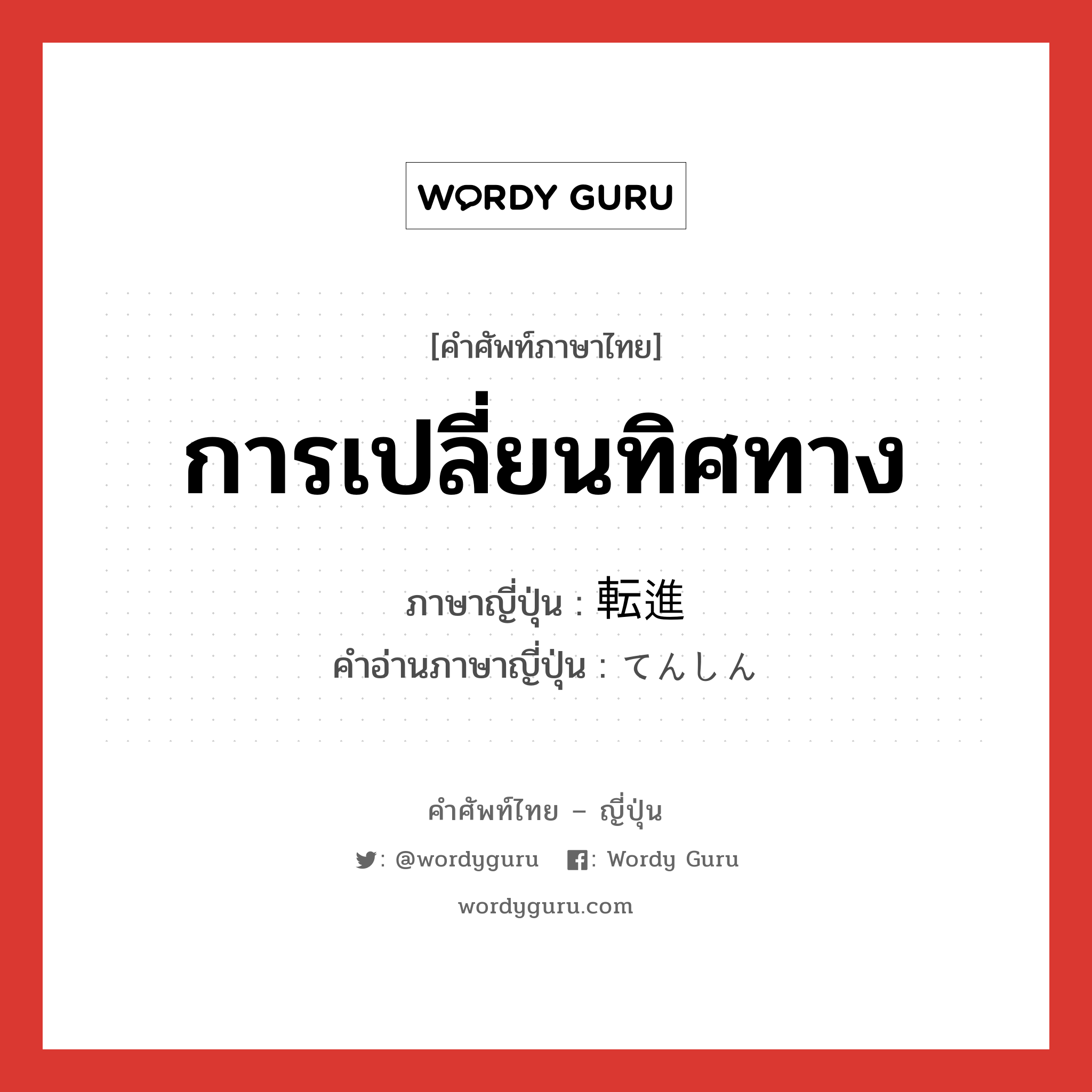 การเปลี่ยนทิศทาง ภาษาญี่ปุ่นคืออะไร, คำศัพท์ภาษาไทย - ญี่ปุ่น การเปลี่ยนทิศทาง ภาษาญี่ปุ่น 転進 คำอ่านภาษาญี่ปุ่น てんしん หมวด n หมวด n