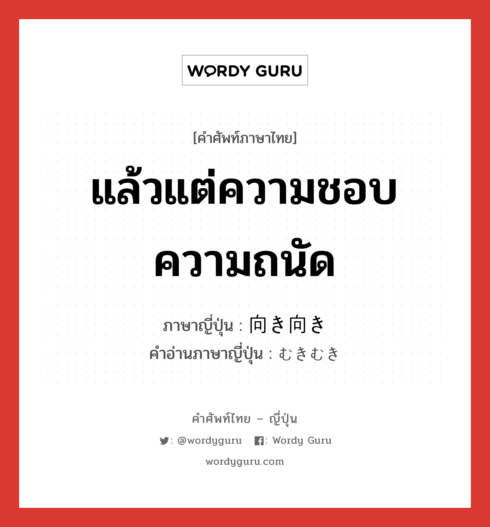 แล้วแต่ความชอบความถนัด ภาษาญี่ปุ่นคืออะไร, คำศัพท์ภาษาไทย - ญี่ปุ่น แล้วแต่ความชอบความถนัด ภาษาญี่ปุ่น 向き向き คำอ่านภาษาญี่ปุ่น むきむき หมวด n หมวด n