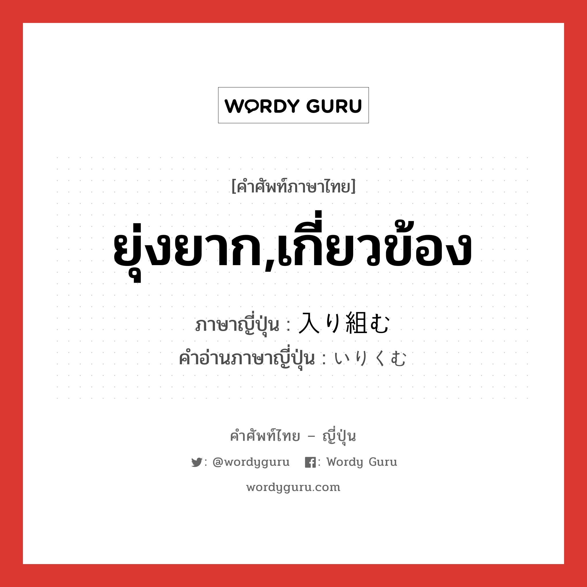 ยุ่งยาก,เกี่ยวข้อง ภาษาญี่ปุ่นคืออะไร, คำศัพท์ภาษาไทย - ญี่ปุ่น ยุ่งยาก,เกี่ยวข้อง ภาษาญี่ปุ่น 入り組む คำอ่านภาษาญี่ปุ่น いりくむ หมวด v5m หมวด v5m