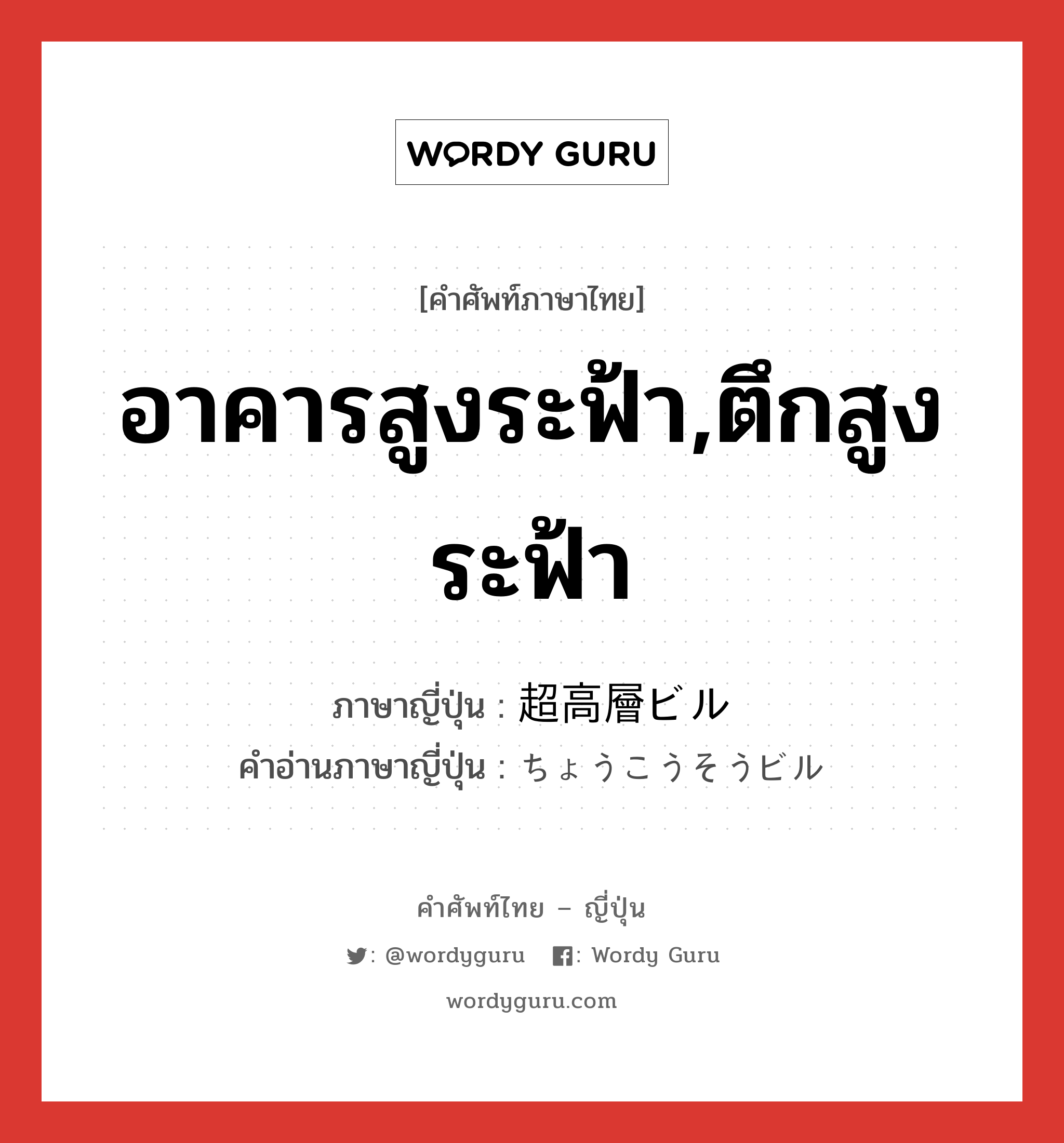 อาคารสูงระฟ้า,ตึกสูงระฟ้า ภาษาญี่ปุ่นคืออะไร, คำศัพท์ภาษาไทย - ญี่ปุ่น อาคารสูงระฟ้า,ตึกสูงระฟ้า ภาษาญี่ปุ่น 超高層ビル คำอ่านภาษาญี่ปุ่น ちょうこうそうビル หมวด n หมวด n