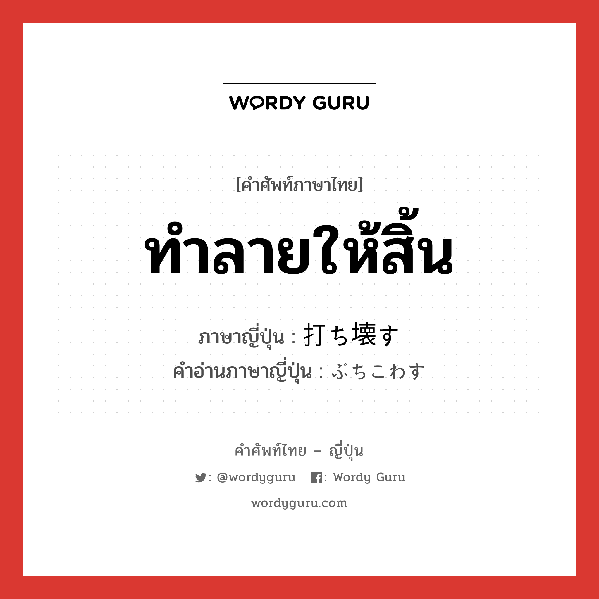 ทำลายให้สิ้น ภาษาญี่ปุ่นคืออะไร, คำศัพท์ภาษาไทย - ญี่ปุ่น ทำลายให้สิ้น ภาษาญี่ปุ่น 打ち壊す คำอ่านภาษาญี่ปุ่น ぶちこわす หมวด v5s หมวด v5s