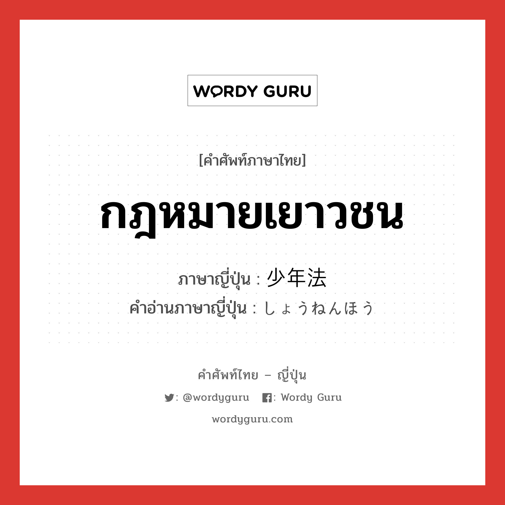 กฎหมายเยาวชน ภาษาญี่ปุ่นคืออะไร, คำศัพท์ภาษาไทย - ญี่ปุ่น กฎหมายเยาวชน ภาษาญี่ปุ่น 少年法 คำอ่านภาษาญี่ปุ่น しょうねんほう หมวด n หมวด n