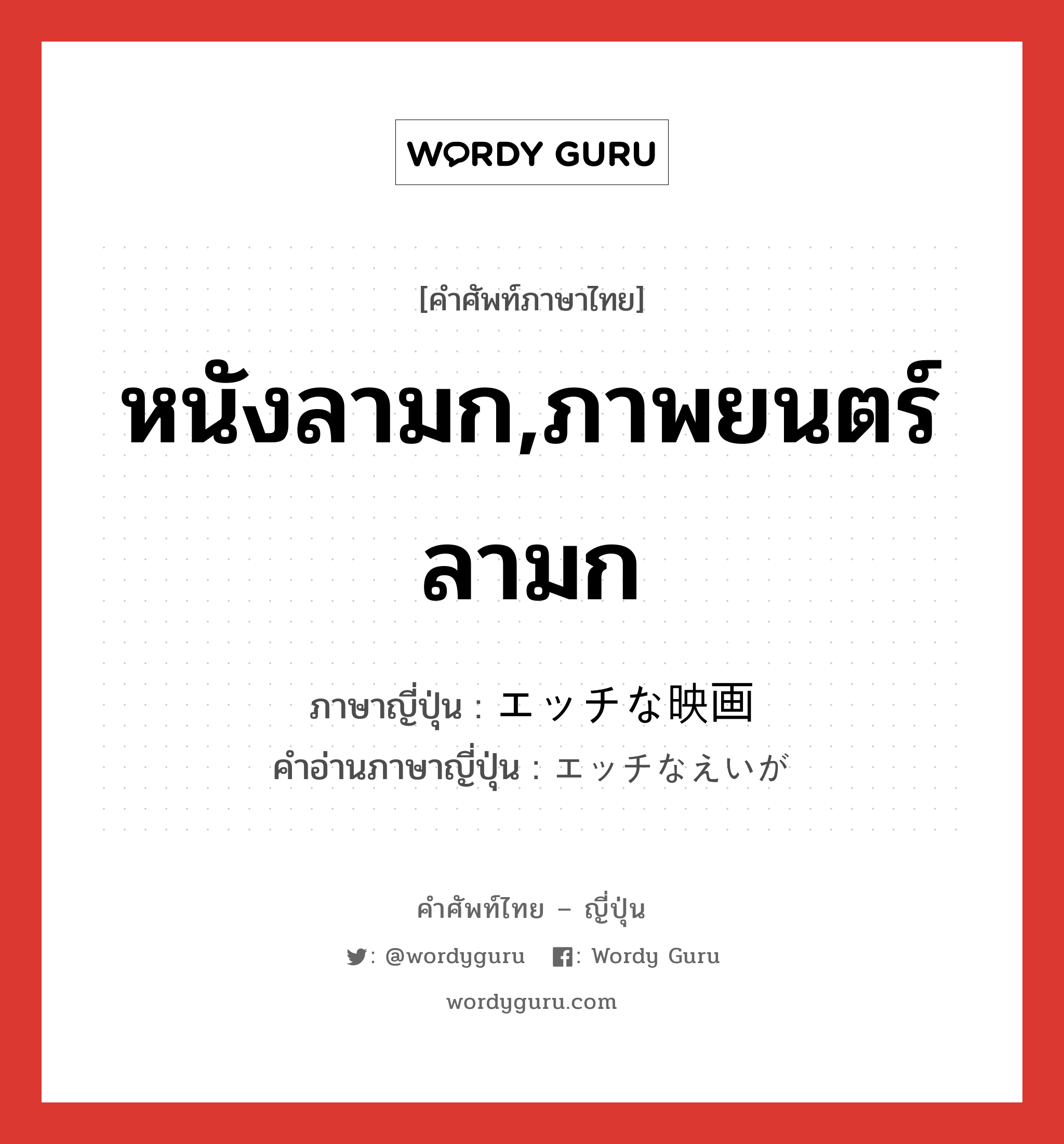 หนังลามก,ภาพยนตร์ลามก ภาษาญี่ปุ่นคืออะไร, คำศัพท์ภาษาไทย - ญี่ปุ่น หนังลามก,ภาพยนตร์ลามก ภาษาญี่ปุ่น エッチな映画 คำอ่านภาษาญี่ปุ่น エッチなえいが หมวด n หมวด n