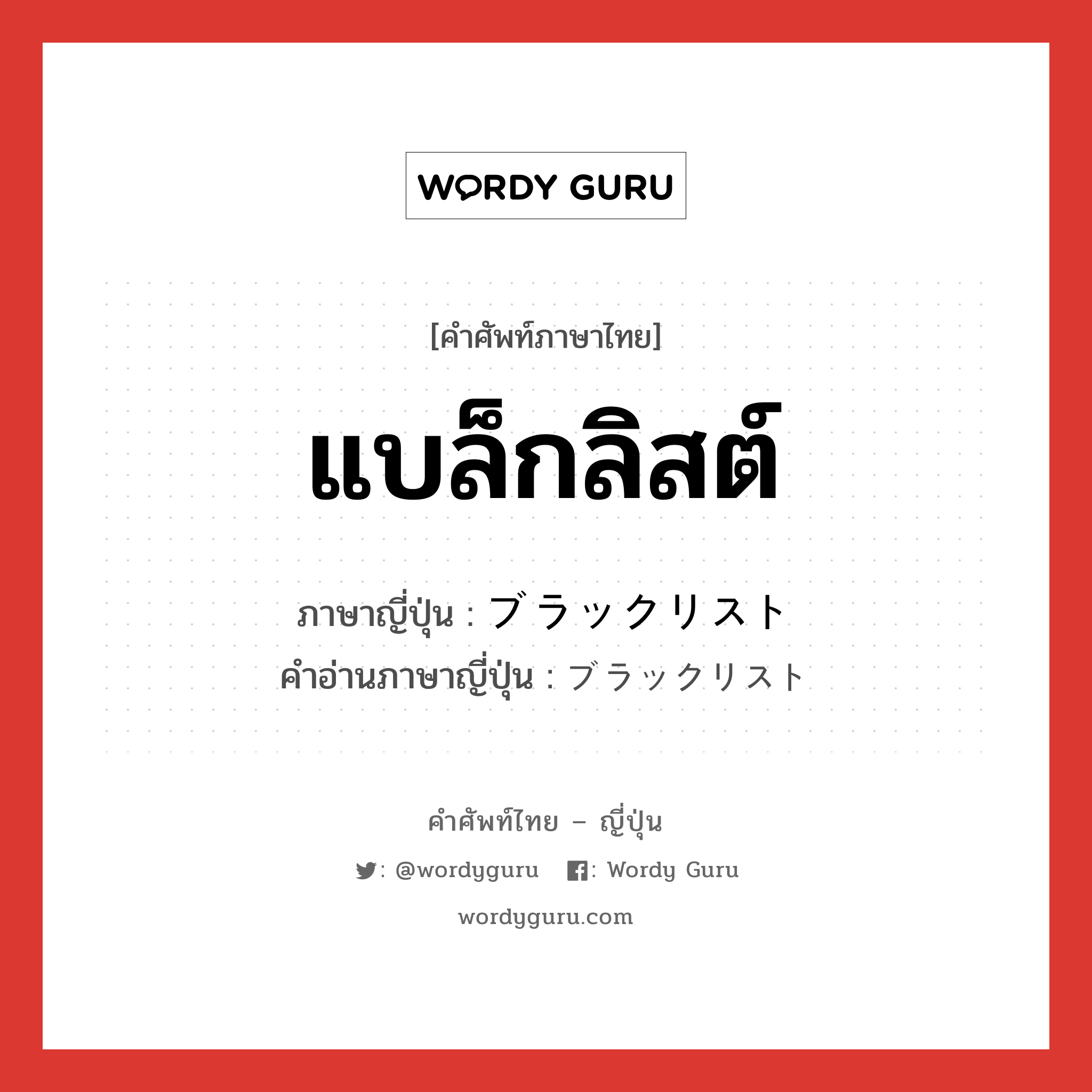 แบล็กลิสต์ ภาษาญี่ปุ่นคืออะไร, คำศัพท์ภาษาไทย - ญี่ปุ่น แบล็กลิสต์ ภาษาญี่ปุ่น ブラックリスト คำอ่านภาษาญี่ปุ่น ブラックリスト หมวด n หมวด n