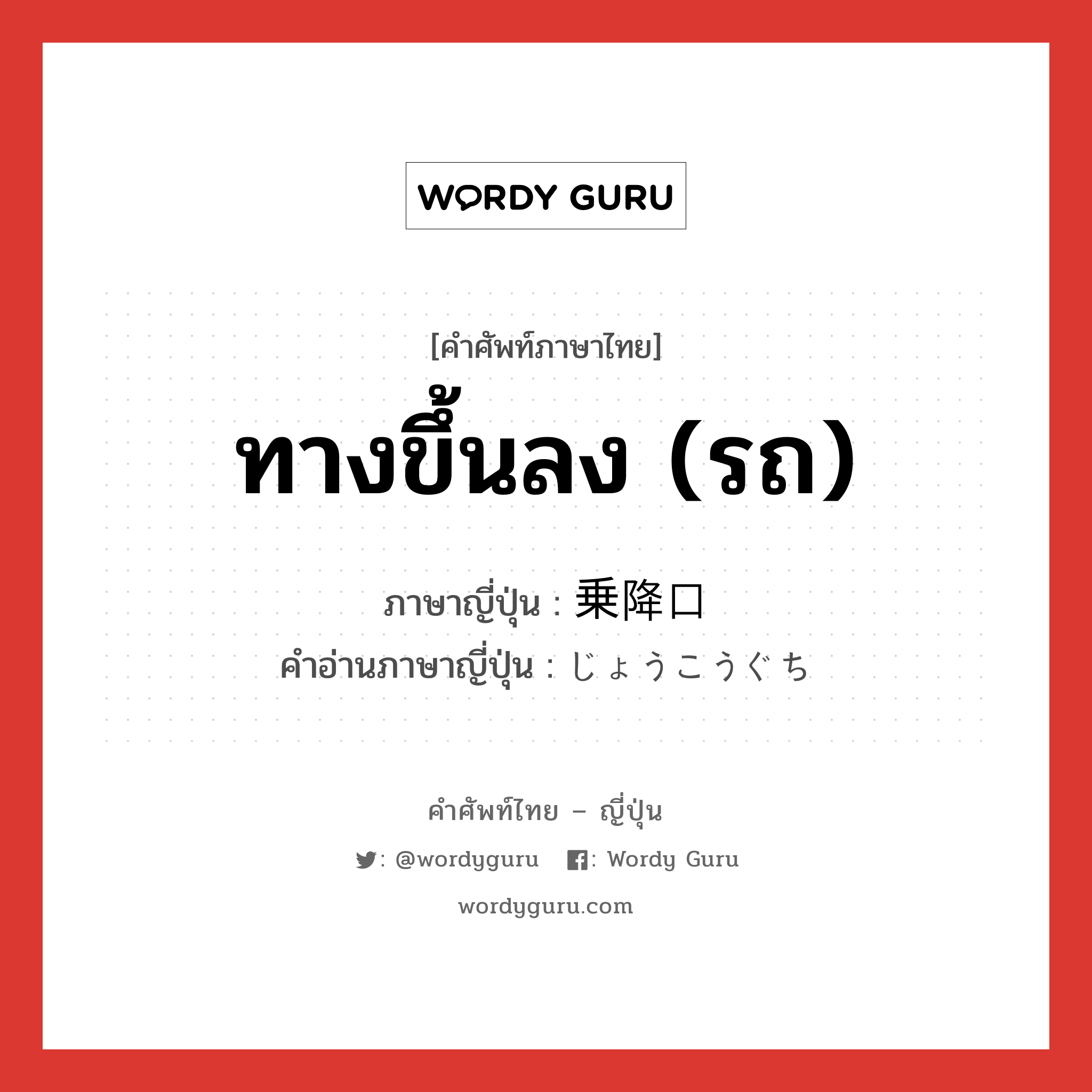 ทางขึ้นลง (รถ) ภาษาญี่ปุ่นคืออะไร, คำศัพท์ภาษาไทย - ญี่ปุ่น ทางขึ้นลง (รถ) ภาษาญี่ปุ่น 乗降口 คำอ่านภาษาญี่ปุ่น じょうこうぐち หมวด n หมวด n