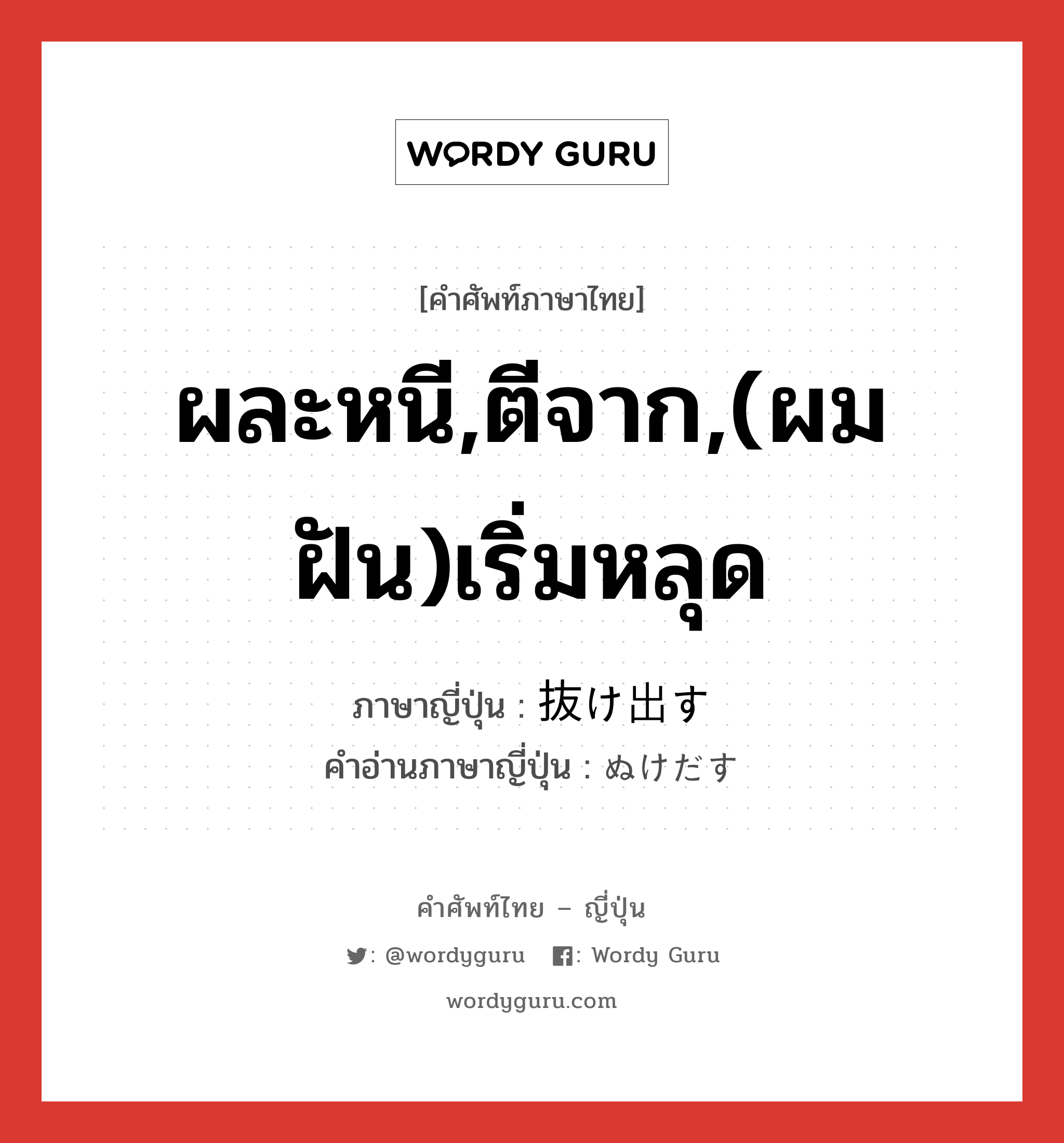 ผละหนี,ตีจาก,(ผม ฝัน)เริ่มหลุด ภาษาญี่ปุ่นคืออะไร, คำศัพท์ภาษาไทย - ญี่ปุ่น ผละหนี,ตีจาก,(ผม ฝัน)เริ่มหลุด ภาษาญี่ปุ่น 抜け出す คำอ่านภาษาญี่ปุ่น ぬけだす หมวด v5s หมวด v5s