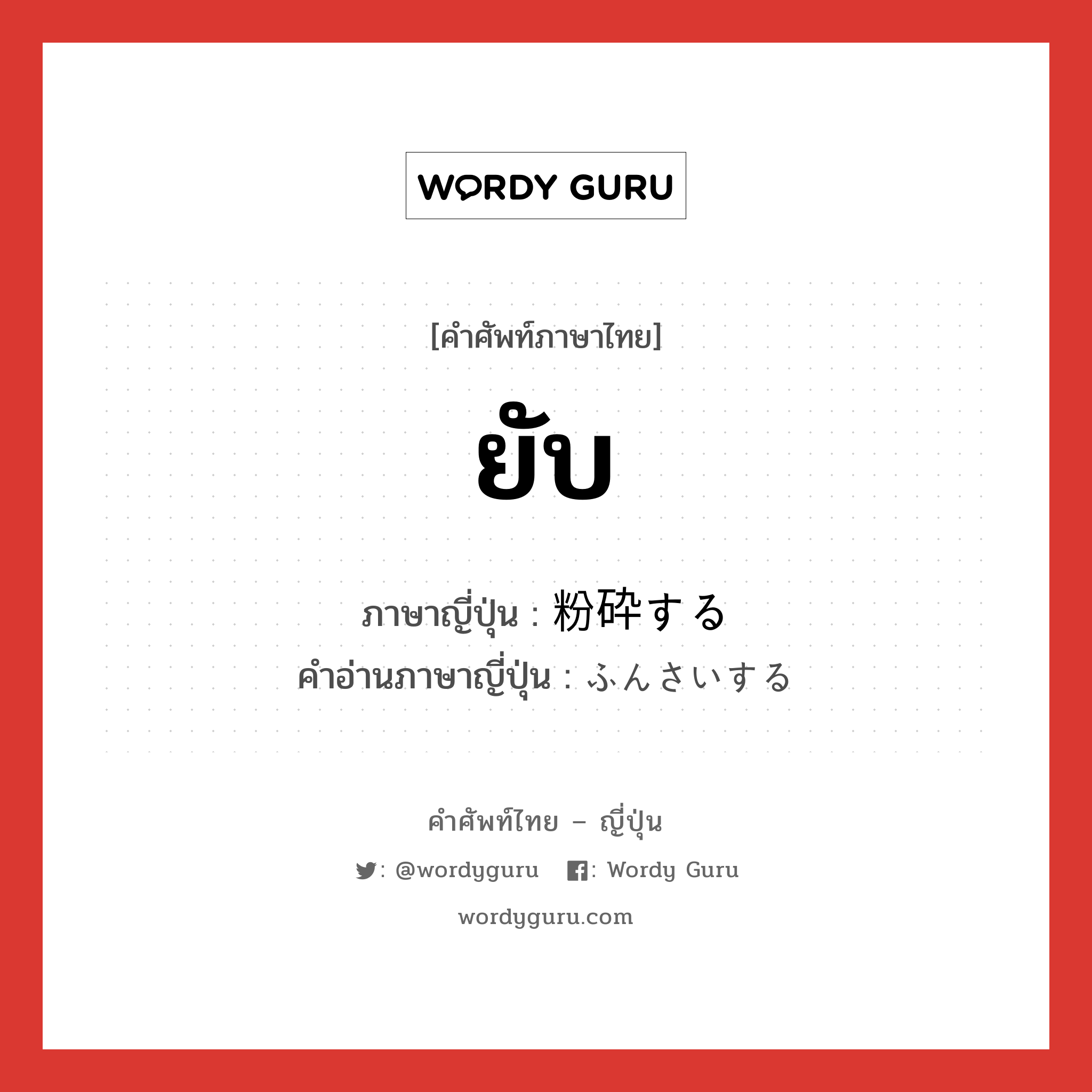 ยับ ภาษาญี่ปุ่นคืออะไร, คำศัพท์ภาษาไทย - ญี่ปุ่น ยับ ภาษาญี่ปุ่น 粉砕する คำอ่านภาษาญี่ปุ่น ふんさいする หมวด v หมวด v