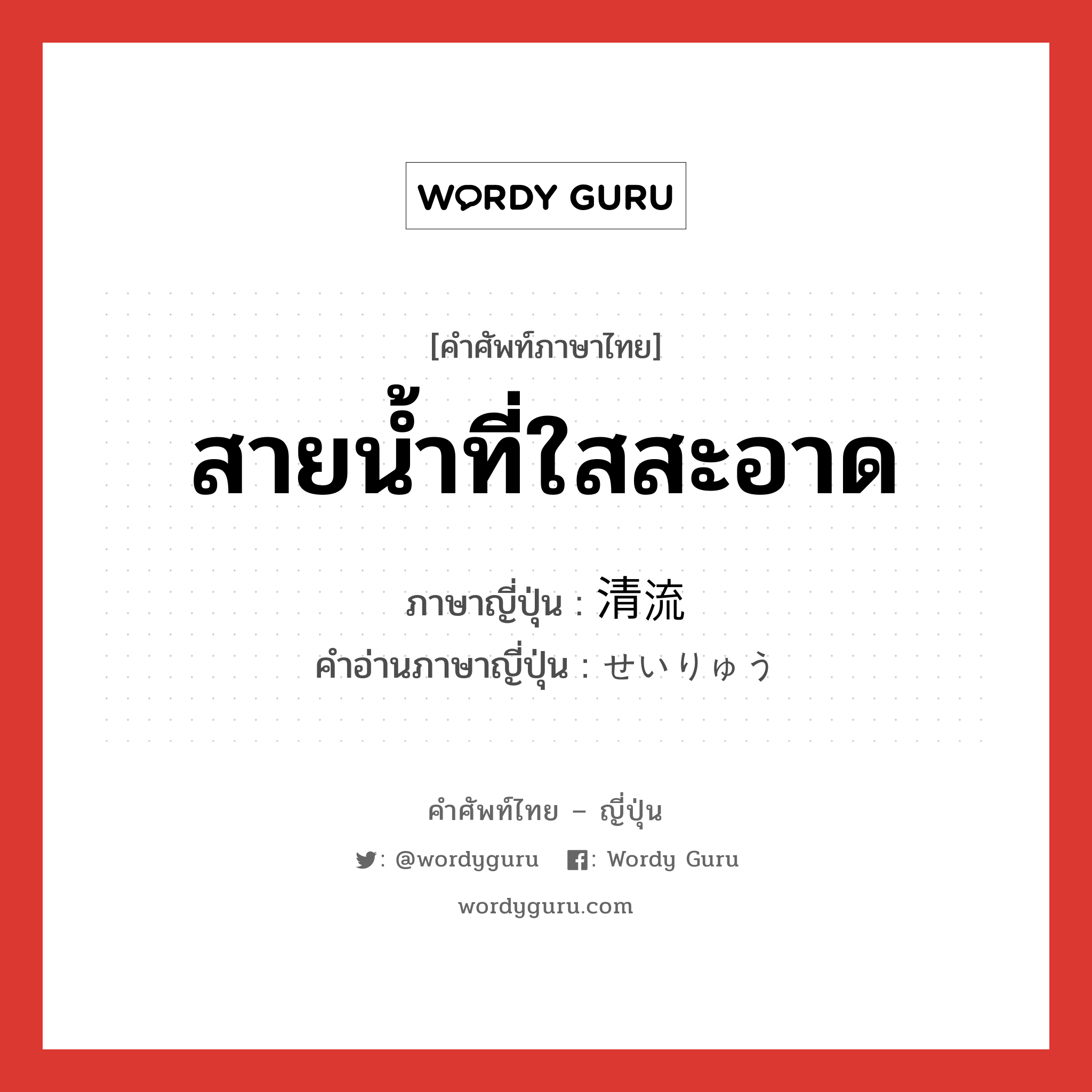 สายน้ำที่ใสสะอาด ภาษาญี่ปุ่นคืออะไร, คำศัพท์ภาษาไทย - ญี่ปุ่น สายน้ำที่ใสสะอาด ภาษาญี่ปุ่น 清流 คำอ่านภาษาญี่ปุ่น せいりゅう หมวด n หมวด n