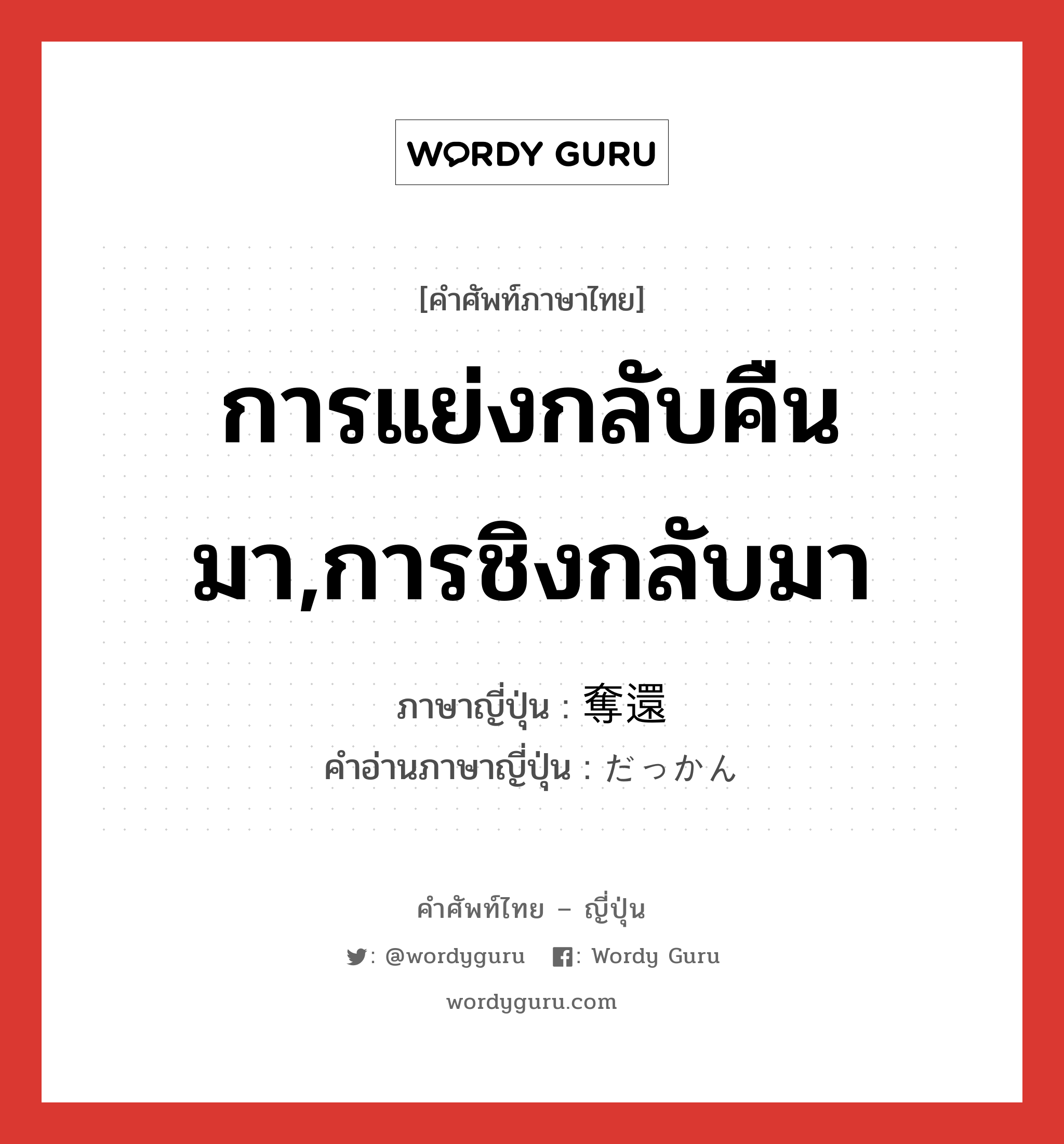 การแย่งกลับคืนมา,การชิงกลับมา ภาษาญี่ปุ่นคืออะไร, คำศัพท์ภาษาไทย - ญี่ปุ่น การแย่งกลับคืนมา,การชิงกลับมา ภาษาญี่ปุ่น 奪還 คำอ่านภาษาญี่ปุ่น だっかん หมวด n หมวด n