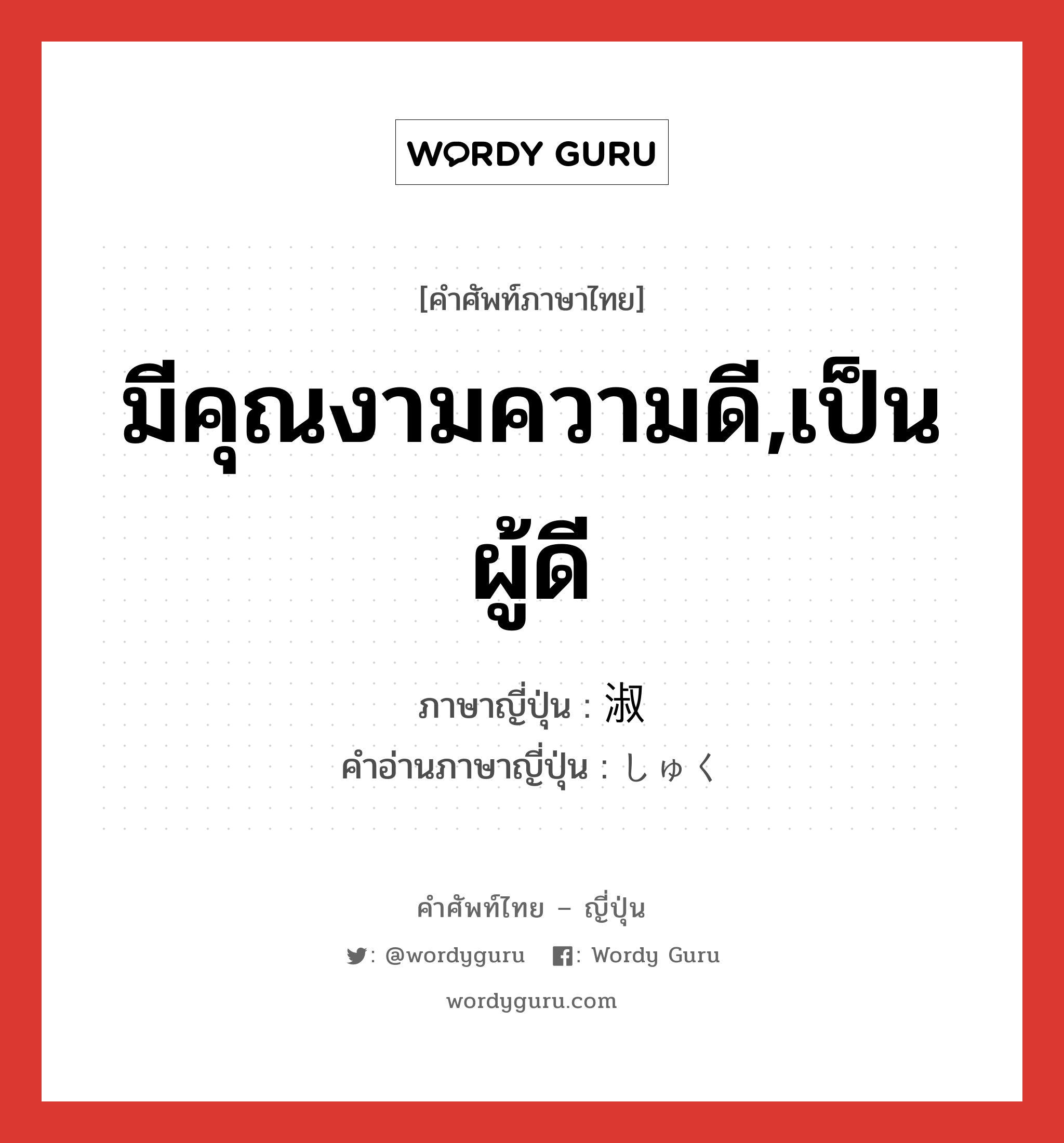 มีคุณงามความดี,เป็นผู้ดี ภาษาญี่ปุ่นคืออะไร, คำศัพท์ภาษาไทย - ญี่ปุ่น มีคุณงามความดี,เป็นผู้ดี ภาษาญี่ปุ่น 淑 คำอ่านภาษาญี่ปุ่น しゅく หมวด n หมวด n