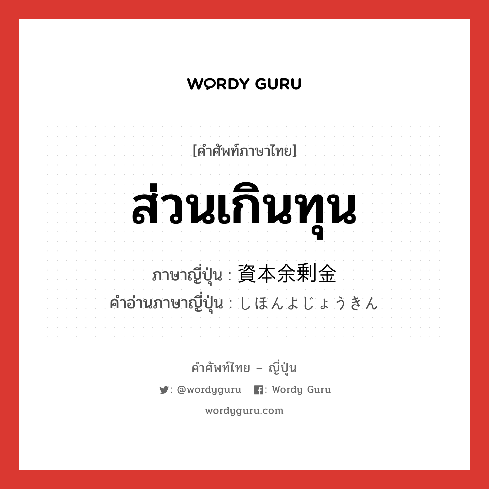 ส่วนเกินทุน ภาษาญี่ปุ่นคืออะไร, คำศัพท์ภาษาไทย - ญี่ปุ่น ส่วนเกินทุน ภาษาญี่ปุ่น 資本余剰金 คำอ่านภาษาญี่ปุ่น しほんよじょうきん หมวด n หมวด n