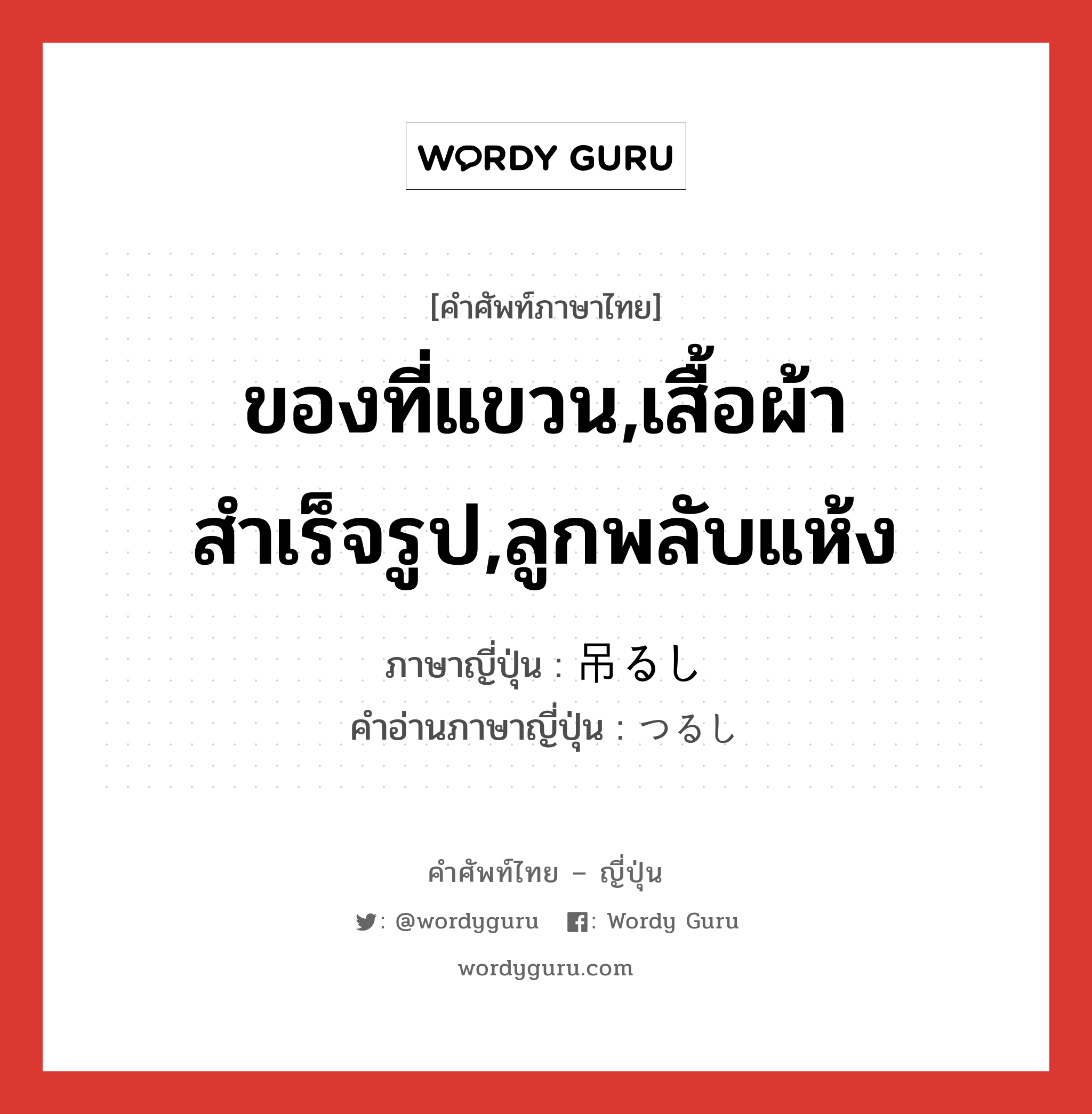 ของที่แขวน,เสื้อผ้าสำเร็จรูป,ลูกพลับแห้ง ภาษาญี่ปุ่นคืออะไร, คำศัพท์ภาษาไทย - ญี่ปุ่น ของที่แขวน,เสื้อผ้าสำเร็จรูป,ลูกพลับแห้ง ภาษาญี่ปุ่น 吊るし คำอ่านภาษาญี่ปุ่น つるし หมวด n หมวด n