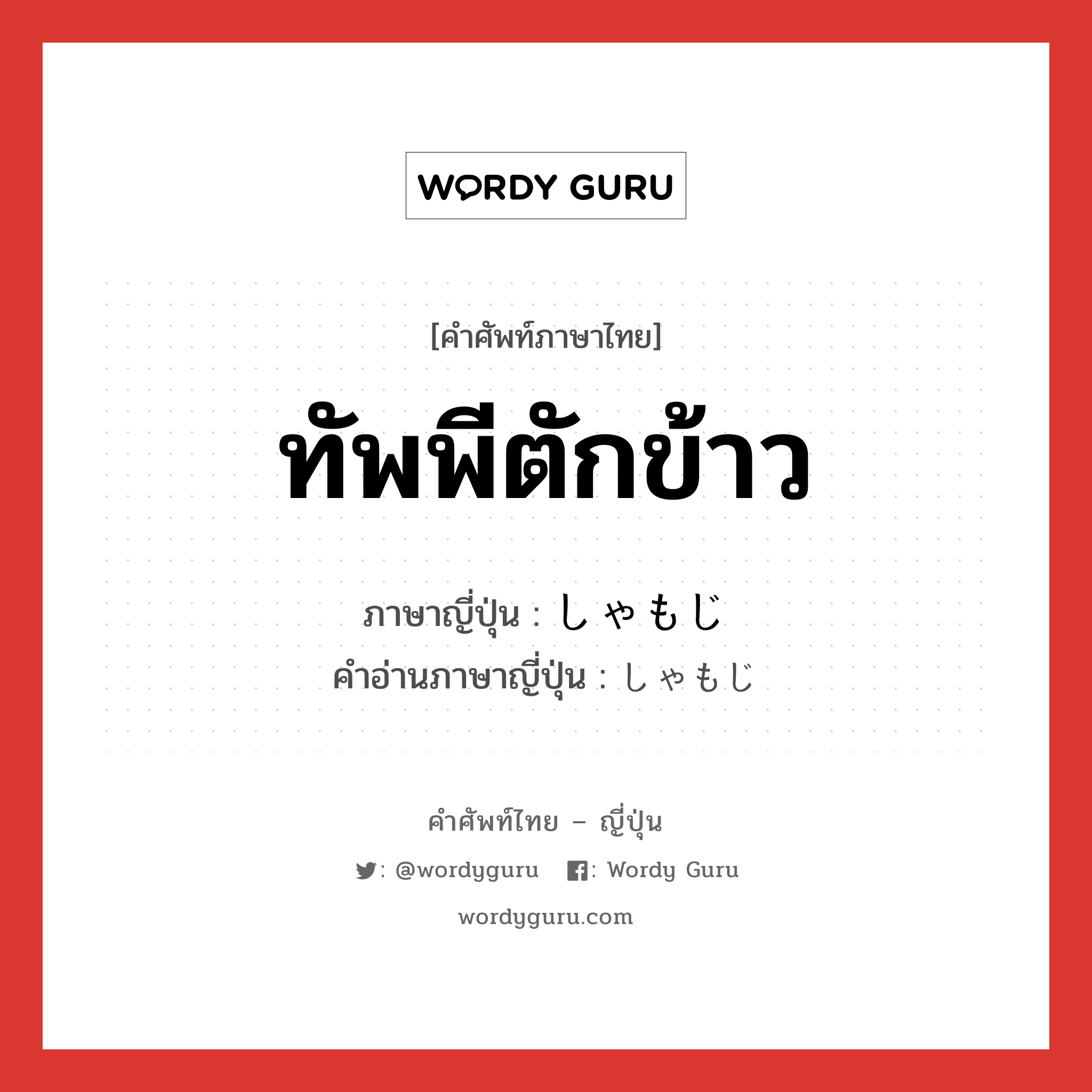 ทัพพีตักข้าว ภาษาญี่ปุ่นคืออะไร, คำศัพท์ภาษาไทย - ญี่ปุ่น ทัพพีตักข้าว ภาษาญี่ปุ่น しゃもじ คำอ่านภาษาญี่ปุ่น しゃもじ หมวด n หมวด n