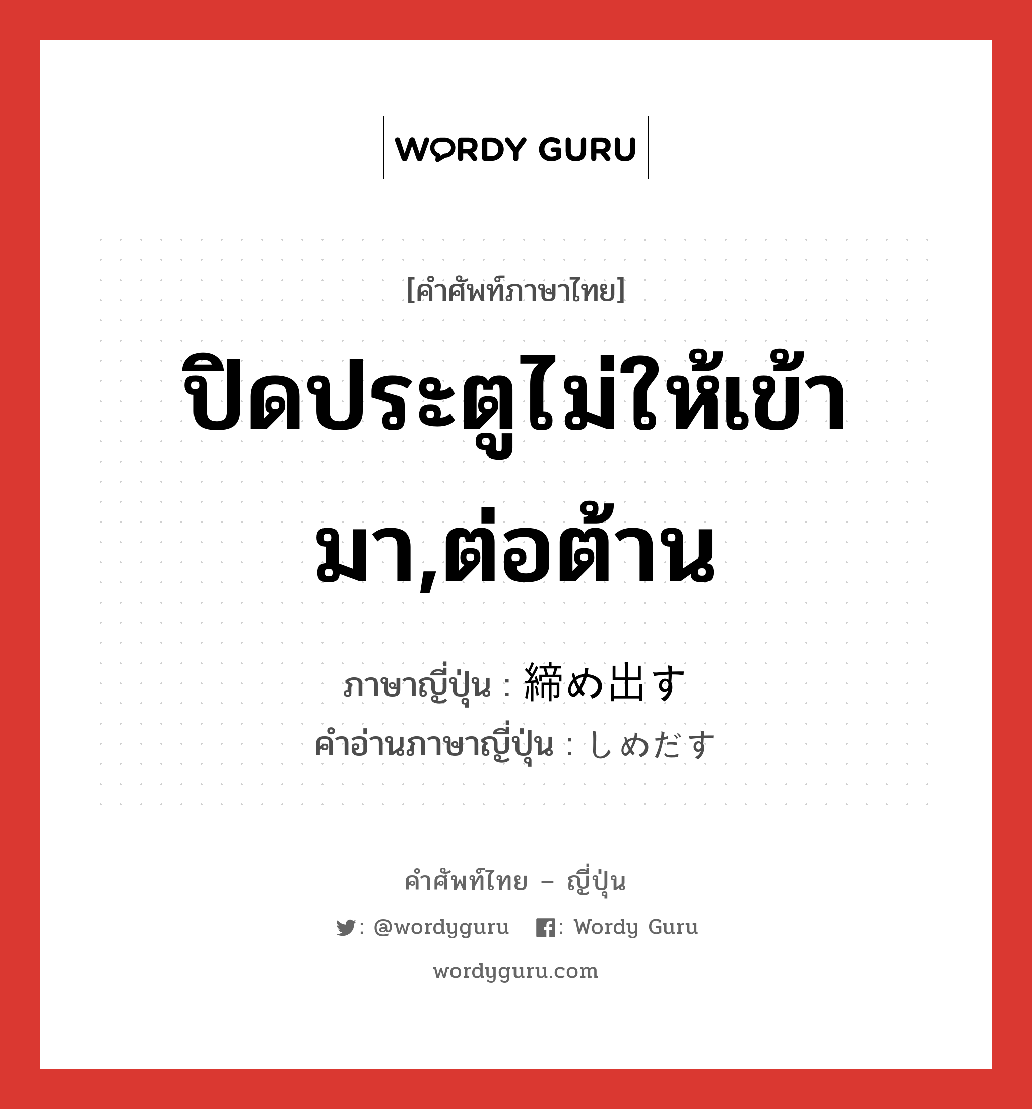 ปิดประตูไม่ให้เข้ามา,ต่อต้าน ภาษาญี่ปุ่นคืออะไร, คำศัพท์ภาษาไทย - ญี่ปุ่น ปิดประตูไม่ให้เข้ามา,ต่อต้าน ภาษาญี่ปุ่น 締め出す คำอ่านภาษาญี่ปุ่น しめだす หมวด v5s หมวด v5s