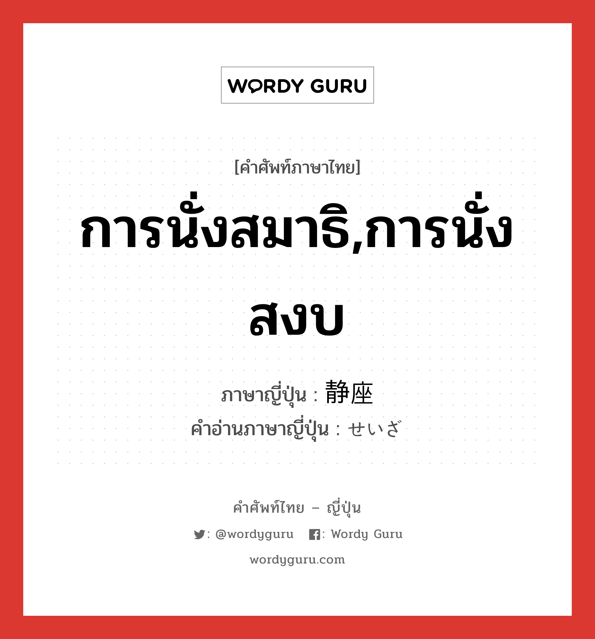 การนั่งสมาธิ,การนั่งสงบ ภาษาญี่ปุ่นคืออะไร, คำศัพท์ภาษาไทย - ญี่ปุ่น การนั่งสมาธิ,การนั่งสงบ ภาษาญี่ปุ่น 静座 คำอ่านภาษาญี่ปุ่น せいざ หมวด n หมวด n