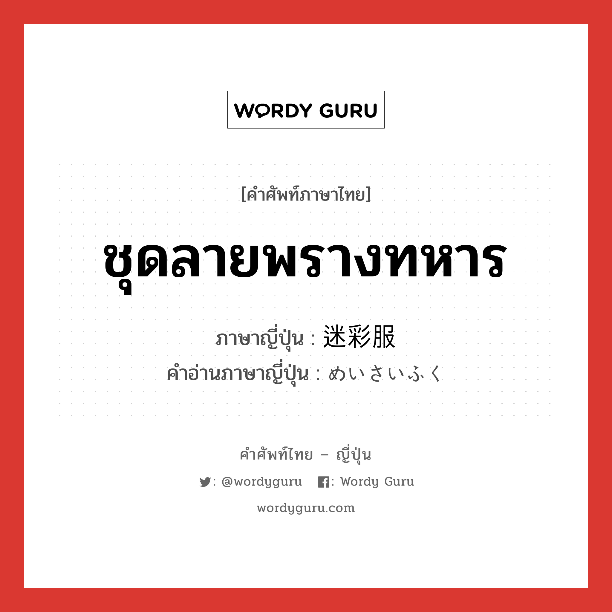 ชุดลายพรางทหาร ภาษาญี่ปุ่นคืออะไร, คำศัพท์ภาษาไทย - ญี่ปุ่น ชุดลายพรางทหาร ภาษาญี่ปุ่น 迷彩服 คำอ่านภาษาญี่ปุ่น めいさいふく หมวด n หมวด n